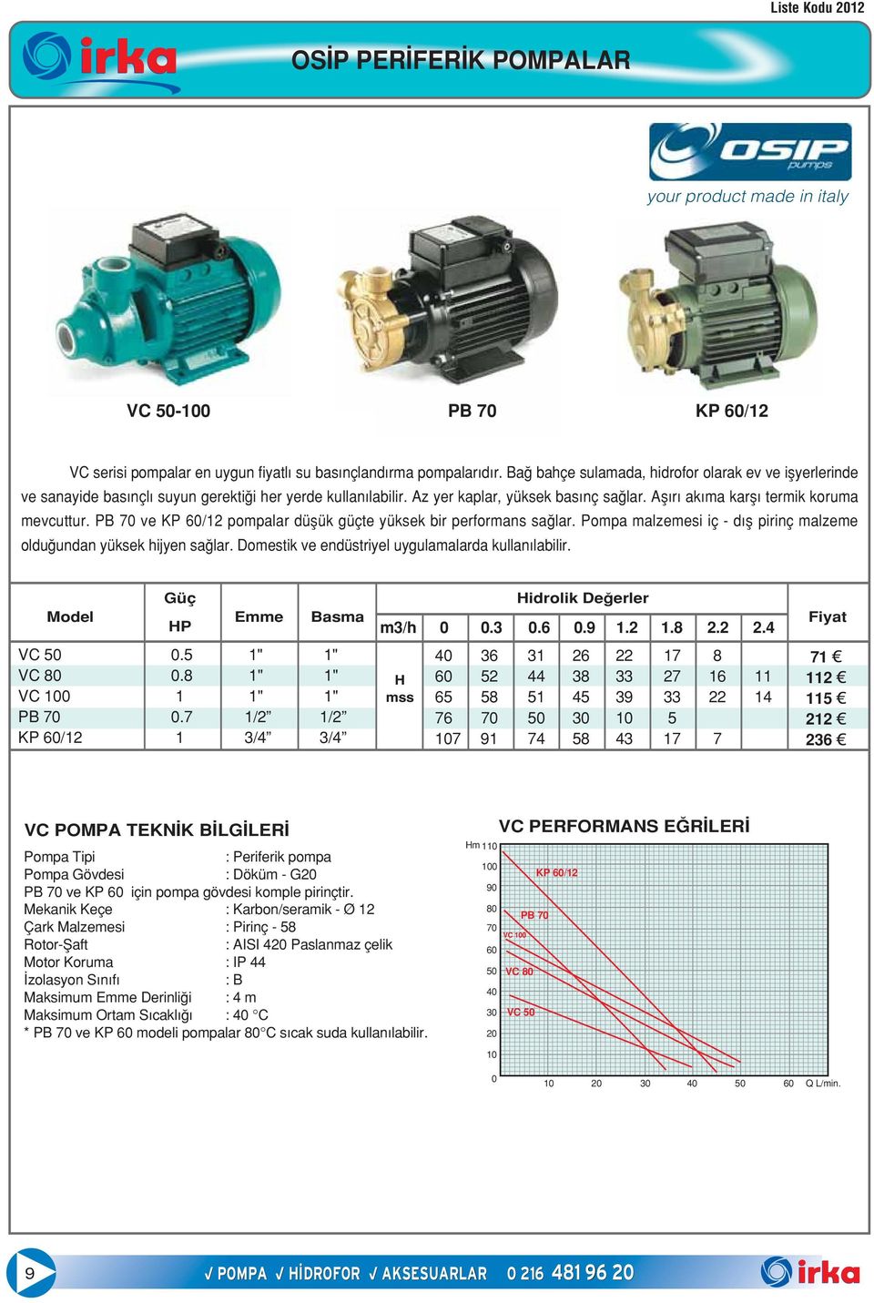 PB 70 ve KP 60/1 pompalar düflük güçte yüksek bir performans sa lar. Pompa malzemesi iç d fl pirinç malzeme oldu undan yüksek hijyen sa lar. Domestik ve endüstriyel uygulamalarda kullan labilir.