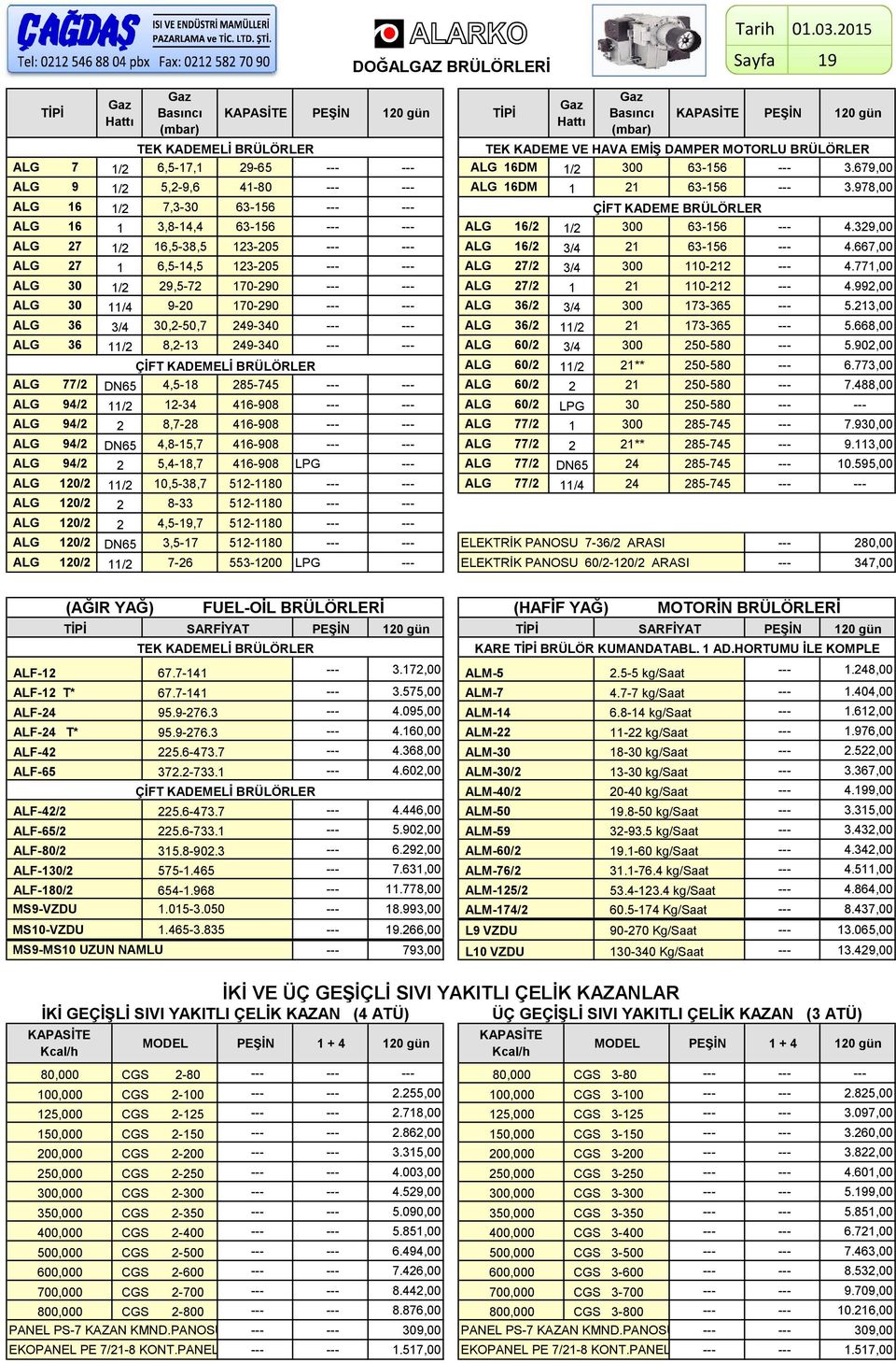 679,00 ALG 9 / 5,-9,6 4-80 ALG 6DM 63-56 3.978,00 ALG 6 / 7,3-30 63-56 ÇİFT KADEME BRÜLÖRLER ALG 6 3,8-4,4 63-56 ALG 6/ / 300 63-56 4.39,00 ALG 7 / 6,5-38,5 3-05 ALG 6/ 63-56 4.