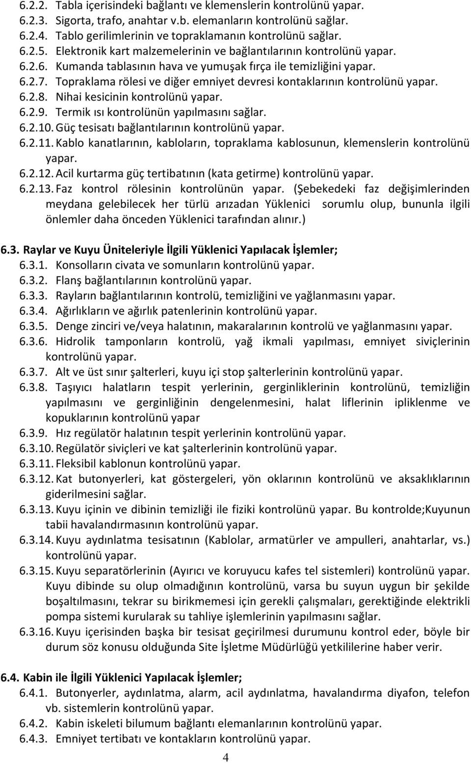 Nihai kesicinin 6.2.9. Termik ısı kontrolünün yapılmasını sağlar. 6.2.10. Güç tesisatı bağlantılarının 6.2.11. Kablo kanatlarının, kabloların, topraklama kablosunun, klemenslerin kontrolünü yapar. 6.2.12.