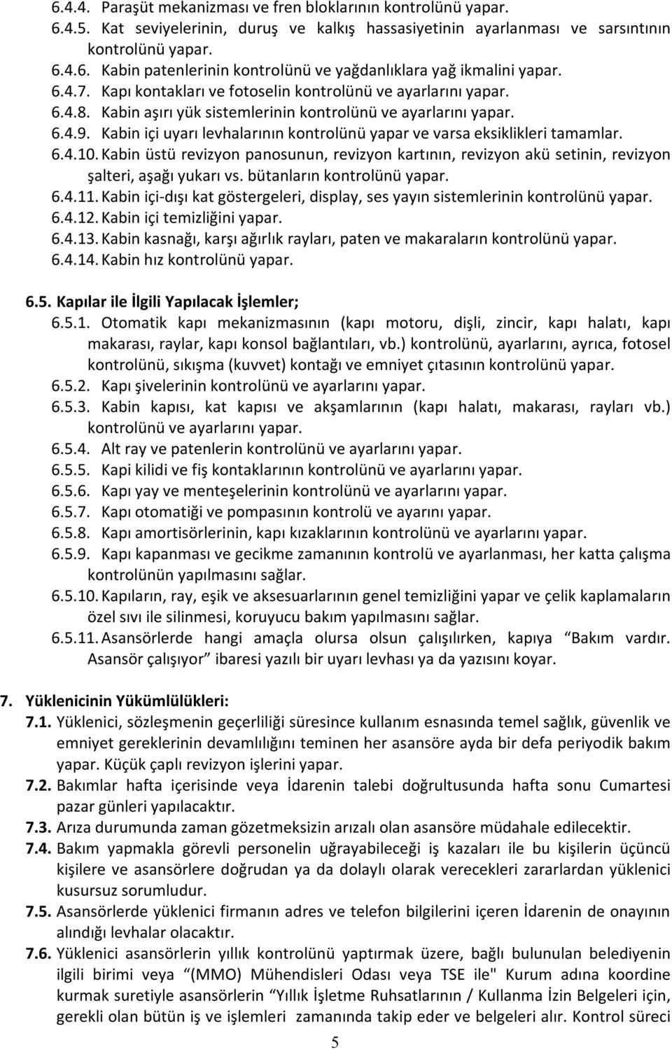 Kabin içi uyarı levhalarının kontrolünü yapar ve varsa eksiklikleri tamamlar. 6.4.10. Kabin üstü revizyon panosunun, revizyon kartının, revizyon akü setinin, revizyon şalteri, aşağı yukarı vs.