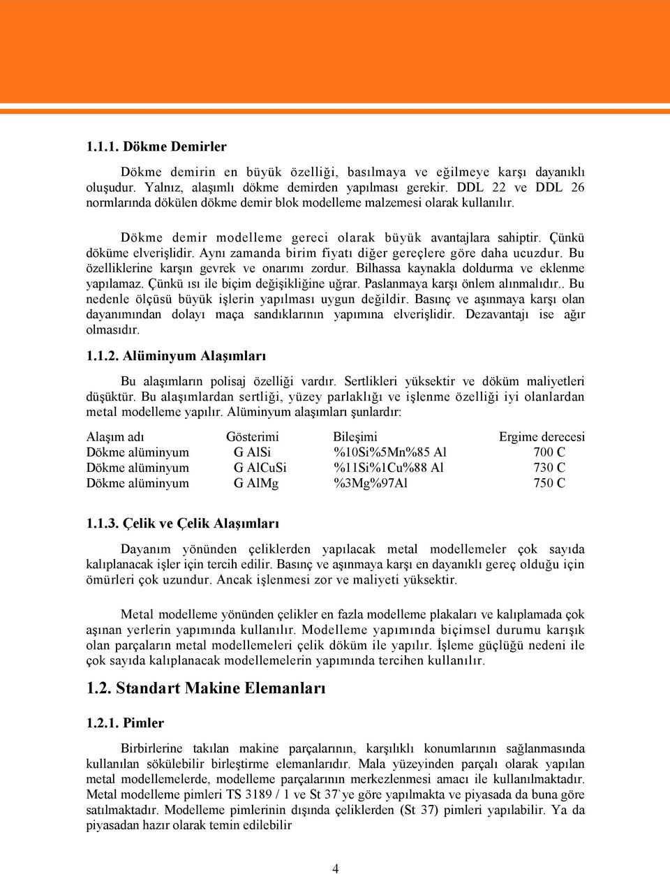 Aynı zamanda birim fiyatı diğer gereçlere göre daha ucuzdur. Bu özelliklerine karşın gevrek ve onarımı zordur. Bilhassa kaynakla doldurma ve eklenme yapılamaz. Çünkü ısı ile biçim değişikliğine uğrar.