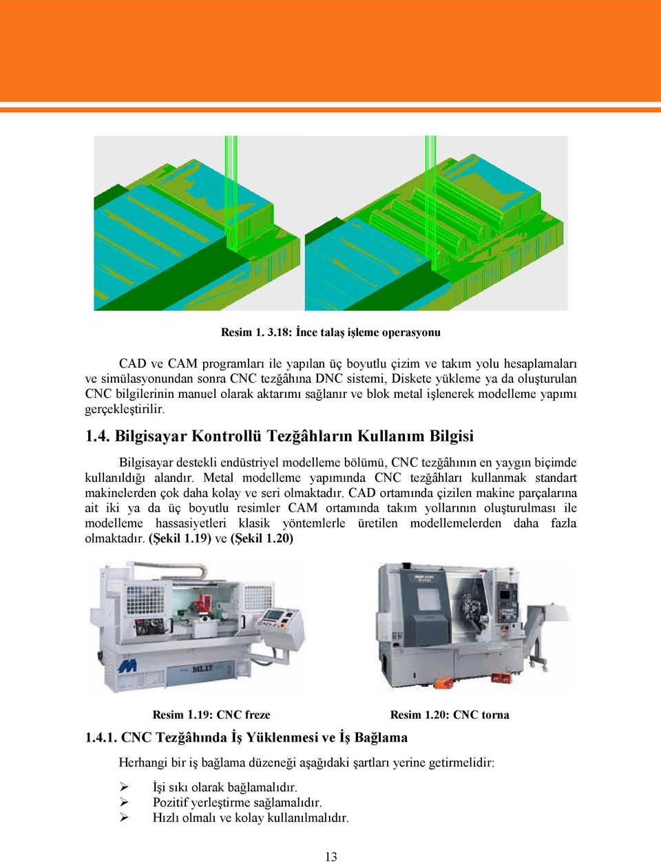 CNC bilgilerinin manuel olarak aktarımı sağlanır ve blok metal işlenerek modelleme yapımı gerçekleştirilir. 1.4.