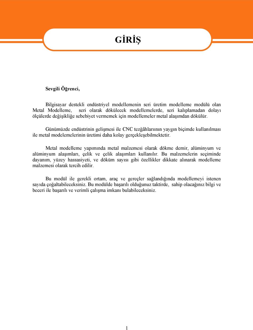 Günümüzde endüstrinin gelişmesi ile CNC tezğâhlarıının yaygın biçimde kullanılması ile metal modelemelerinin üretimi daha kolay gerçekleşebilmektetir.