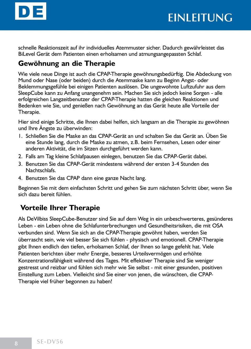 Die Abdeckung von Mund oder Nase (oder beiden) durch die Atemmaske kann zu Beginn Angst- oder Beklemmungsgefühle bei einigen Patienten auslösen.