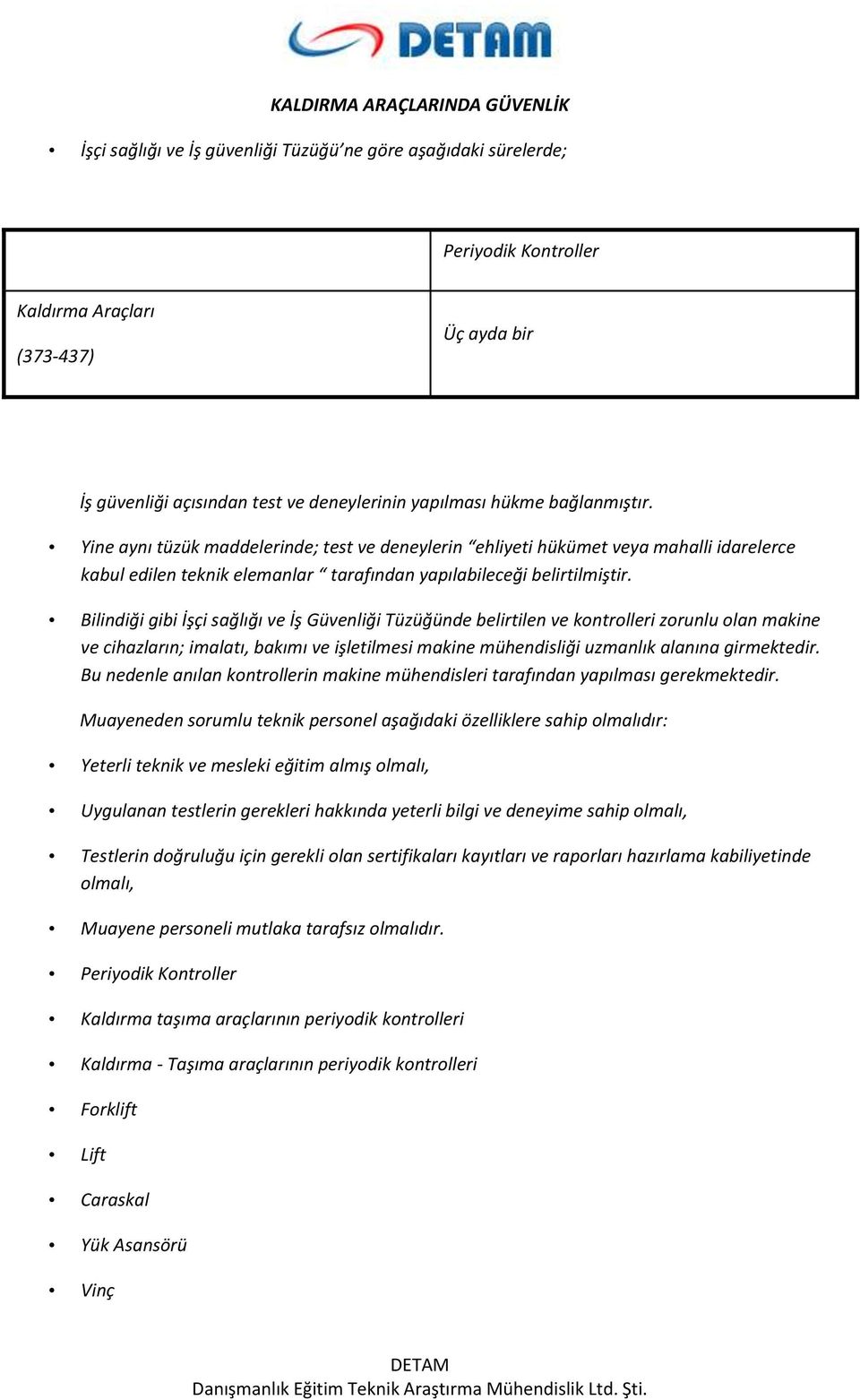 Bilindiği gibi İşçi sağlığı ve İş Güvenliği Tüzüğünde belirtilen ve kontrolleri zorunlu olan makine ve cihazların; imalatı, bakımı ve işletilmesi makine mühendisliği uzmanlık alanına girmektedir.