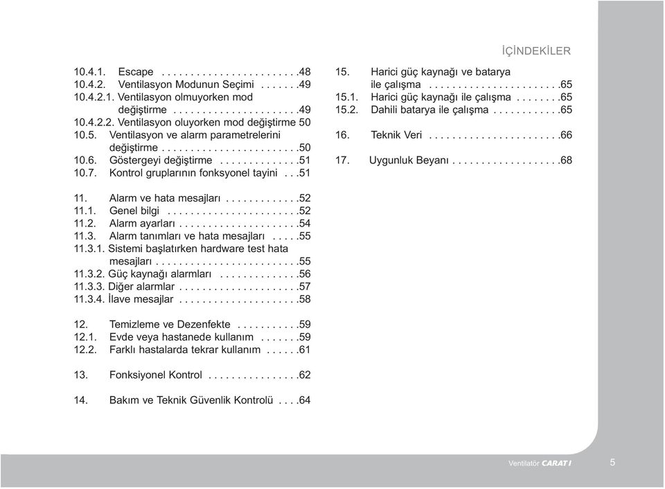 Harici güç kaynaðý ve batarya ile çalýþma.......................65 15.1. Harici güç kaynaðý ile çalýþma........65 15.2. Dahili batarya ile çalýþma............65 16. Teknik Veri.......................66 17.