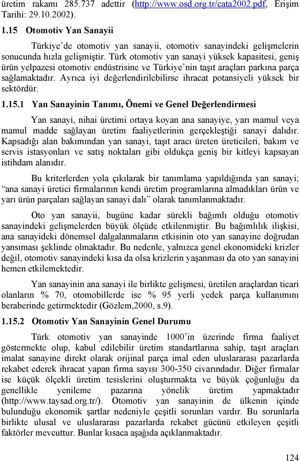 Türk otomotiv yan sanayi yüksek kapasitesi, geniş ürün yelpazesi otomotiv endüstrisine ve Türkiye nin taşıt araçları parkına parça sağlamaktadır.