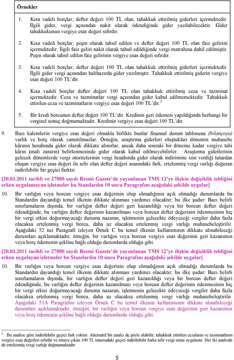 İlgili faiz geliri nakit olarak tahsil edildiğinde vergi matrahına dahil edilmiştir. Peşin olarak tahsil edilen faiz gelirinin vergiye esas değeri sıfırdır. 3.