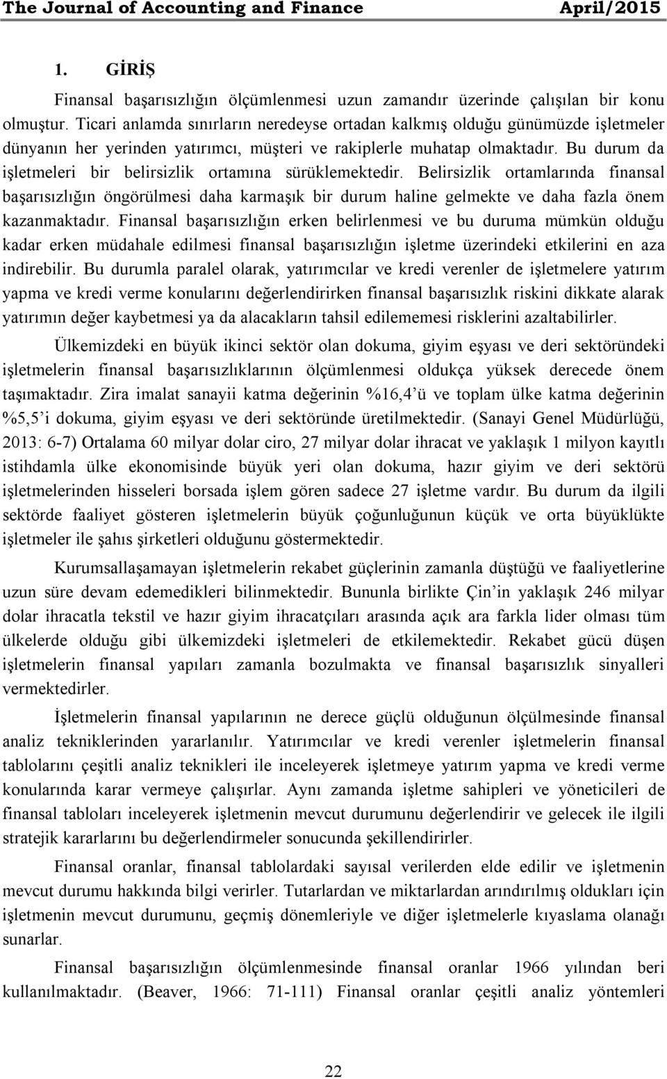 Bu durum da işletmeleri bir belirsizlik ortamına sürüklemektedir. Belirsizlik ortamlarında finansal başarısızlığın öngörülmesi daha karmaşık bir durum haline gelmekte ve daha fazla önem kazanmaktadır.