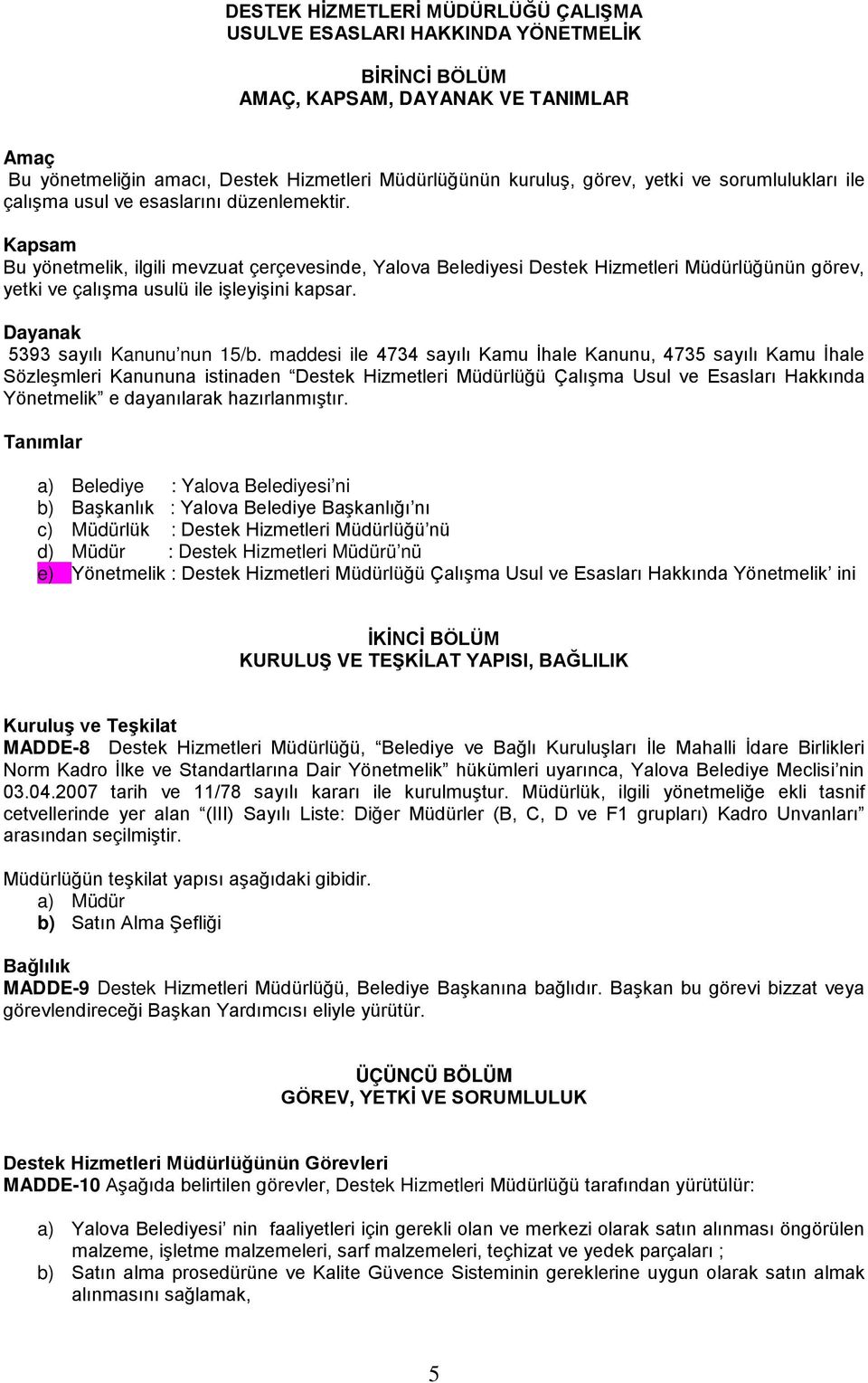 Kapsam Bu yönetmelik, ilgili mevzuat çerçevesinde, Yalova Belediyesi Destek Hizmetleri Müdürlüğünün görev, yetki ve çalışma usulü ile işleyişini kapsar. Dayanak 5393 sayılı Kanunu nun 15/b.