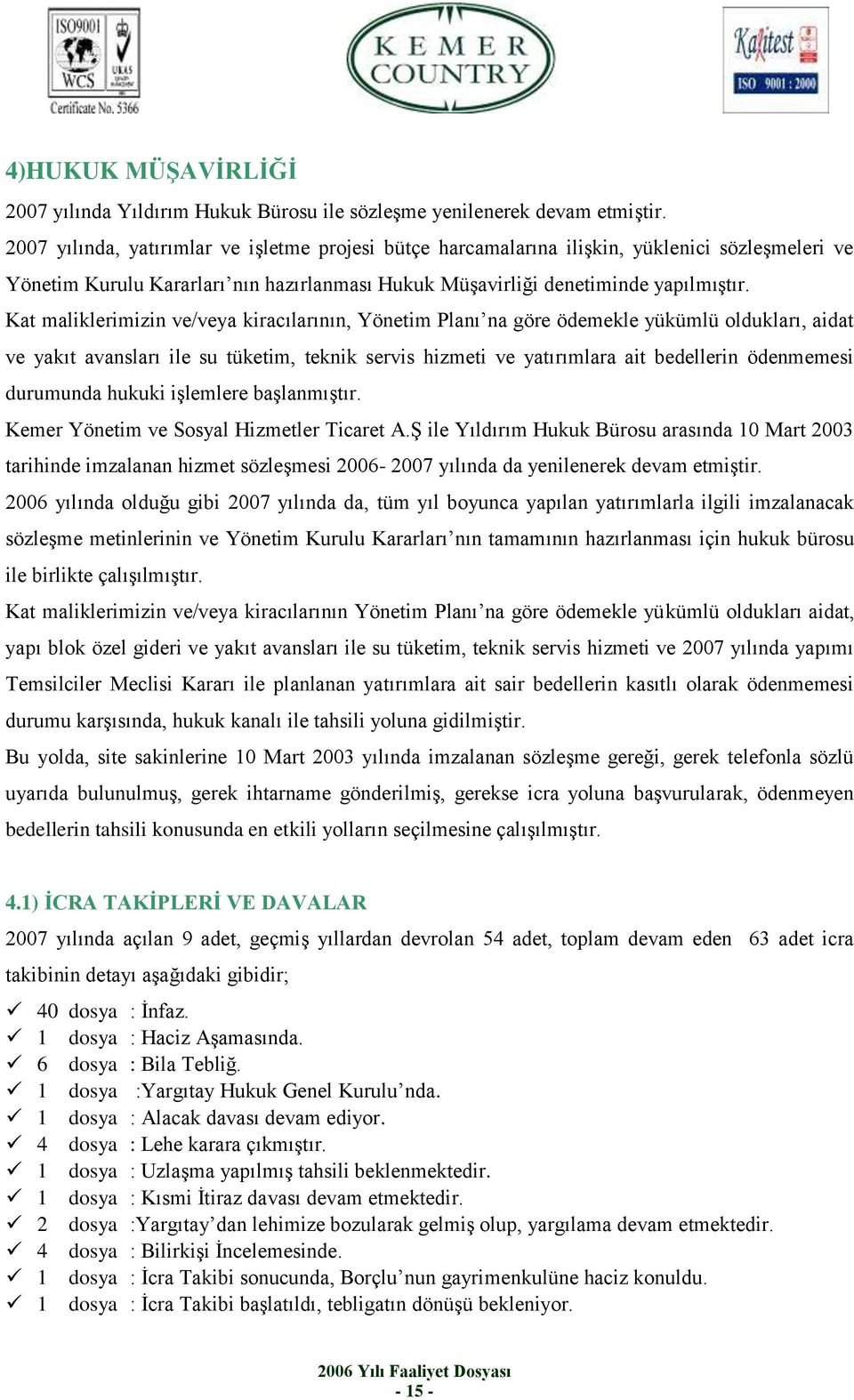 Kat maliklerimizin ve/veya kiracılarının, Yönetim Planı na göre ödemekle yükümlü oldukları, aidat ve yakıt avansları ile su tüketim, teknik servis hizmeti ve yatırımlara ait bedellerin ödenmemesi