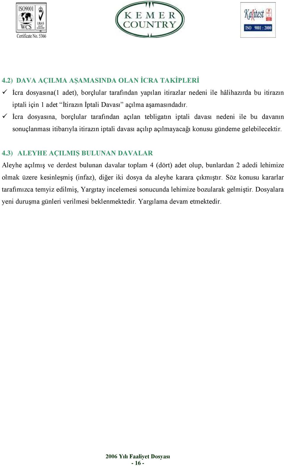 İcra dosyasına, borçlular tarafından açılan tebligatın iptali davası nedeni ile bu davanın sonuçlanması itibarıyla itirazın iptali davası açılıp açılmayacağı konusu gündeme gelebilecektir. 4.