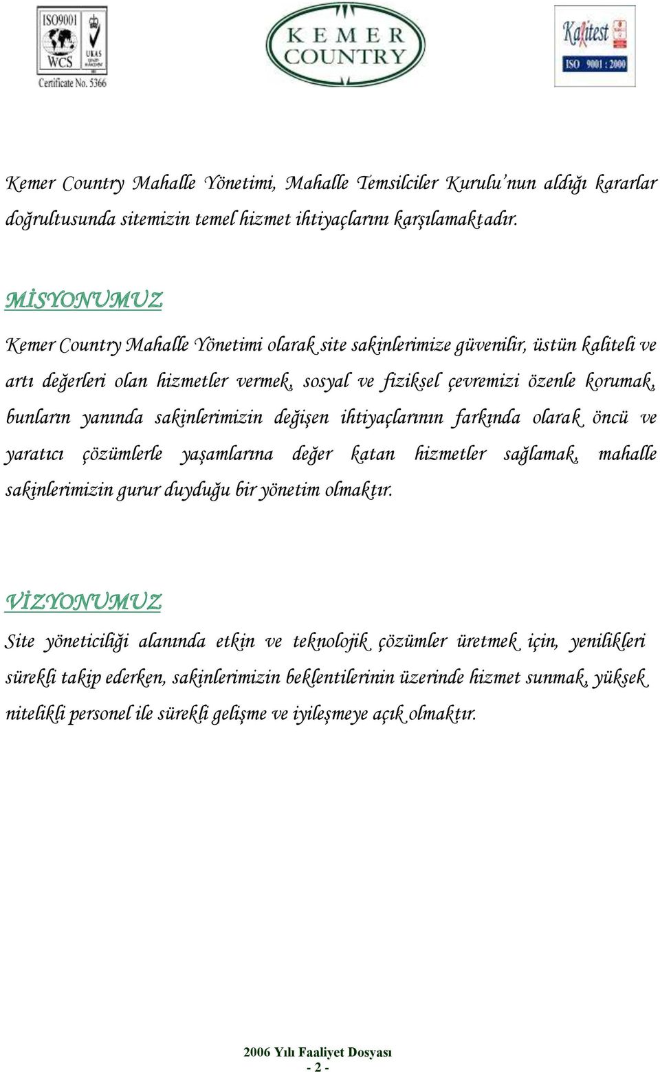 yanında sakinlerimizin değişen ihtiyaçlarının farkında olarak öncü ve yaratıcı çözümlerle yaşamlarına değer katan hizmetler sağlamak, mahalle sakinlerimizin gurur duyduğu bir yönetim olmaktır.