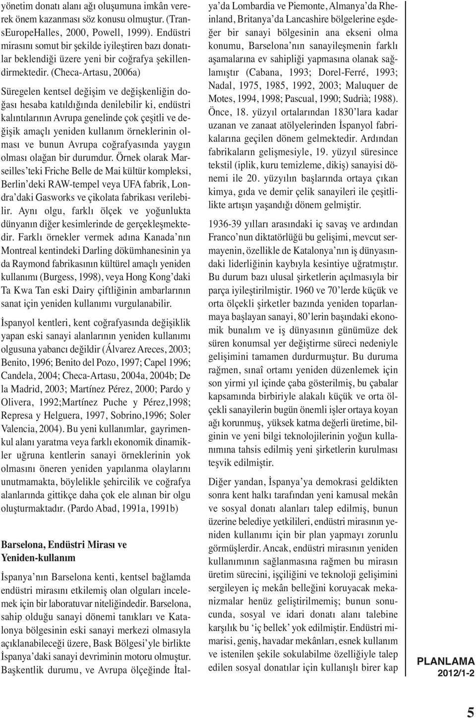 (Checa-Artasu, 2006a) Süregelen kentsel değişim ve değişkenliğin doğası hesaba katıldığında denilebilir ki, endüstri kalıntılarının Avrupa genelinde çok çeşitli ve değişik amaçlı yeniden kullanım