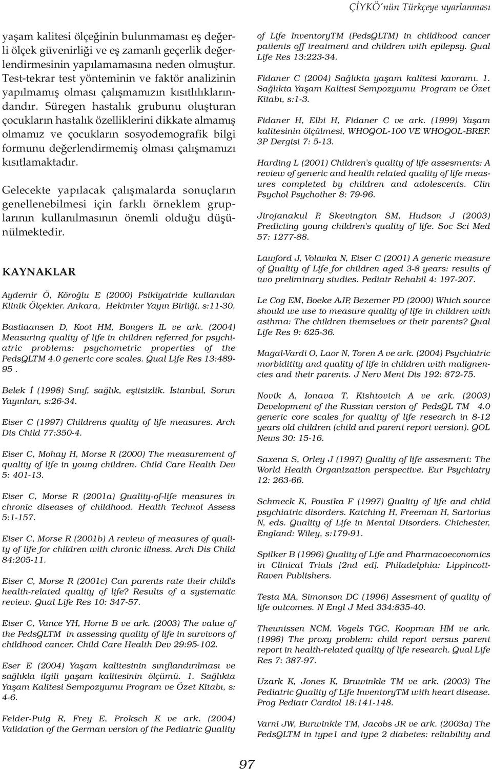 Süregen hastalýk grubunu oluþturan çocuklarýn hastalýk özelliklerini dikkate almamýþ olmamýz ve çocuklarýn sosyodemografik bilgi formunu deðerlendirmemiþ olmasý çalýþmamýzý kýsýtlamaktadýr.