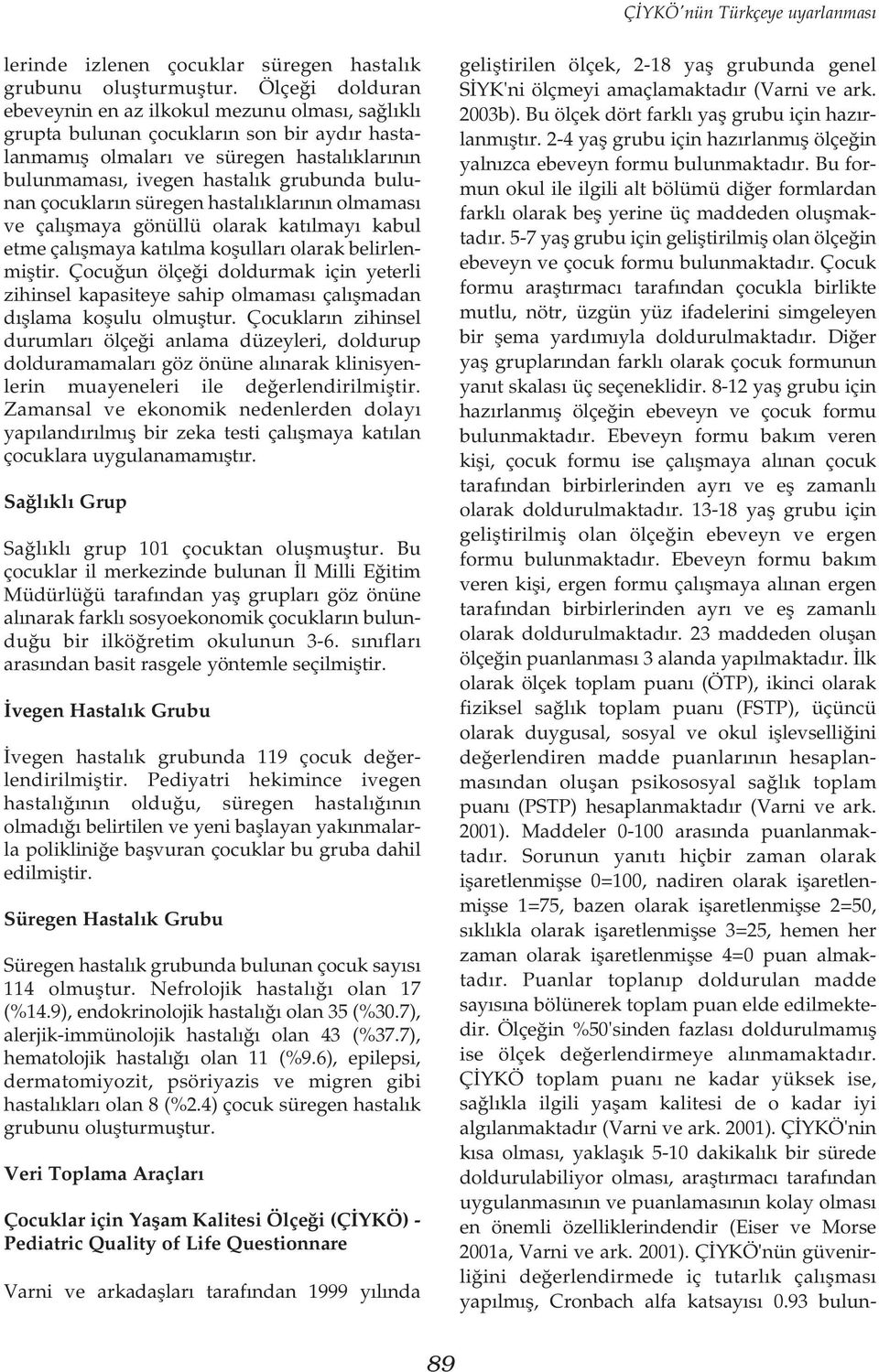 çocuklarýn süregen hastalýklarýnýn olmamasý ve çalýþmaya gönüllü olarak katýlmayý kabul etme çalýþmaya katýlma koþullarý olarak belirlenmiþtir.