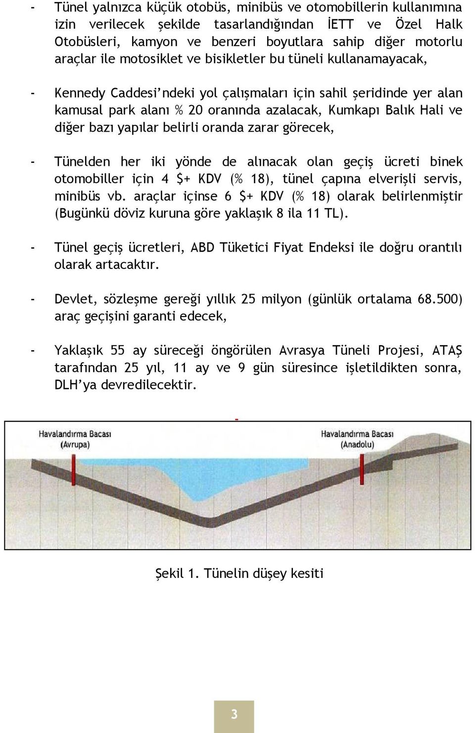 yapılar belirli oranda zarar görecek, - Tünelden her iki yönde de alınacak olan geçiş ücreti binek otomobiller için 4 $+ KDV (% 18), tünel çapına elverişli servis, minibüs vb.