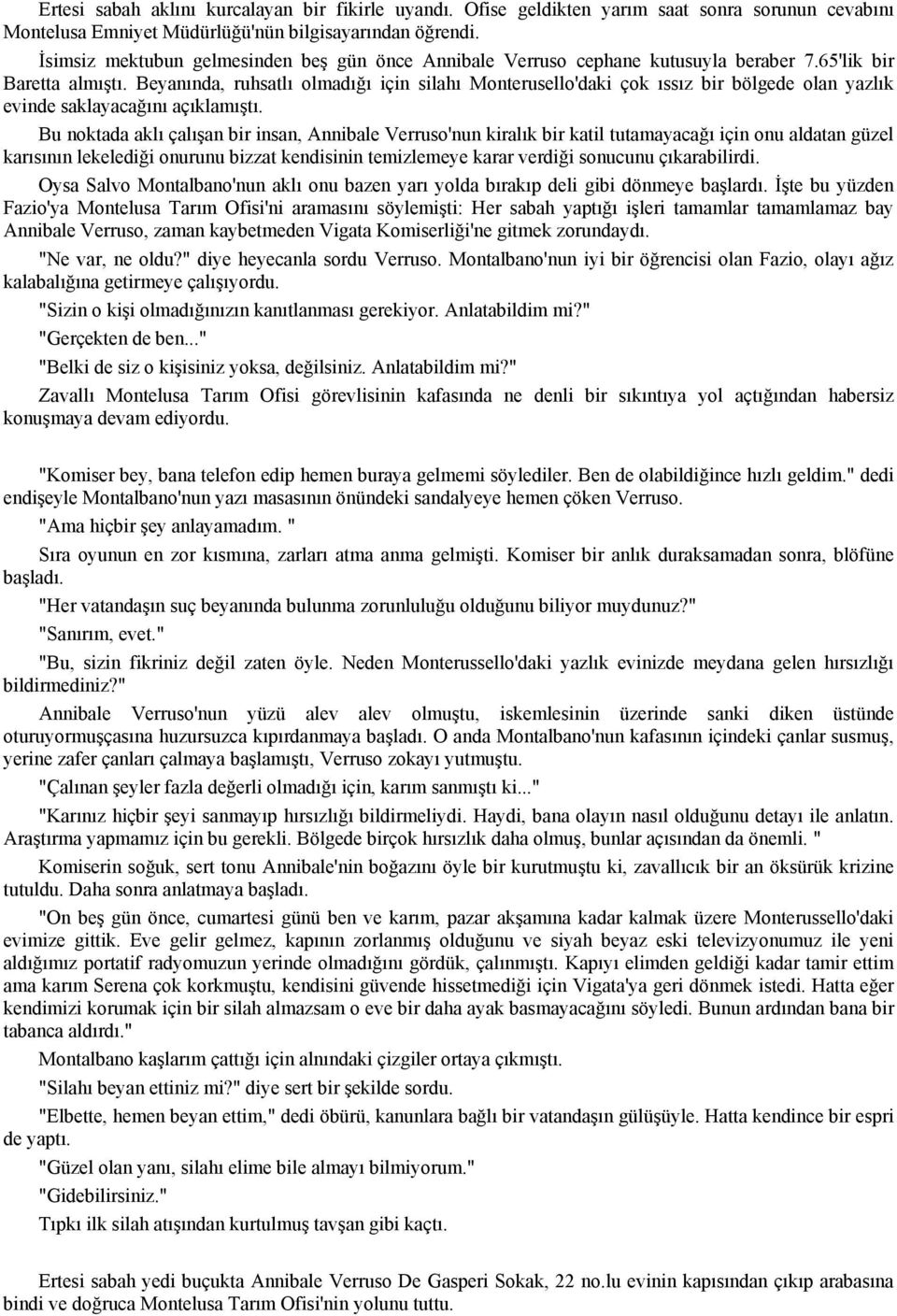 Beyanında, ruhsatlı olmadığı için silahı Monterusello'daki çok ıssız bir bölgede olan yazlık evinde saklayacağını açıklamıştı.