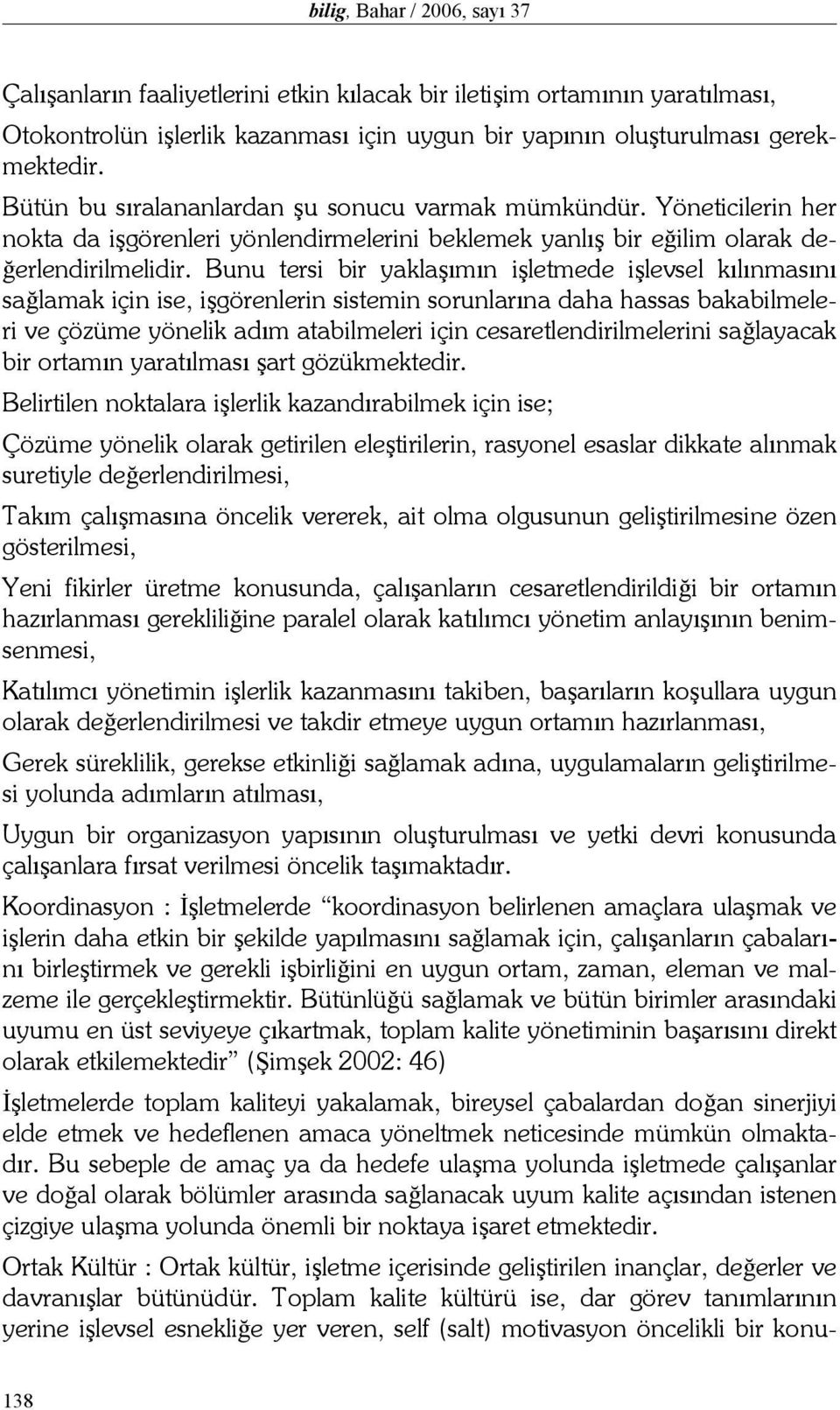 Bunu tersi bir yaklaşımın işletmede işlevsel kılınmasını sağlamak için ise, işgörenlerin sistemin sorunlarına daha hassas bakabilmeleri ve çözüme yönelik adım atabilmeleri için