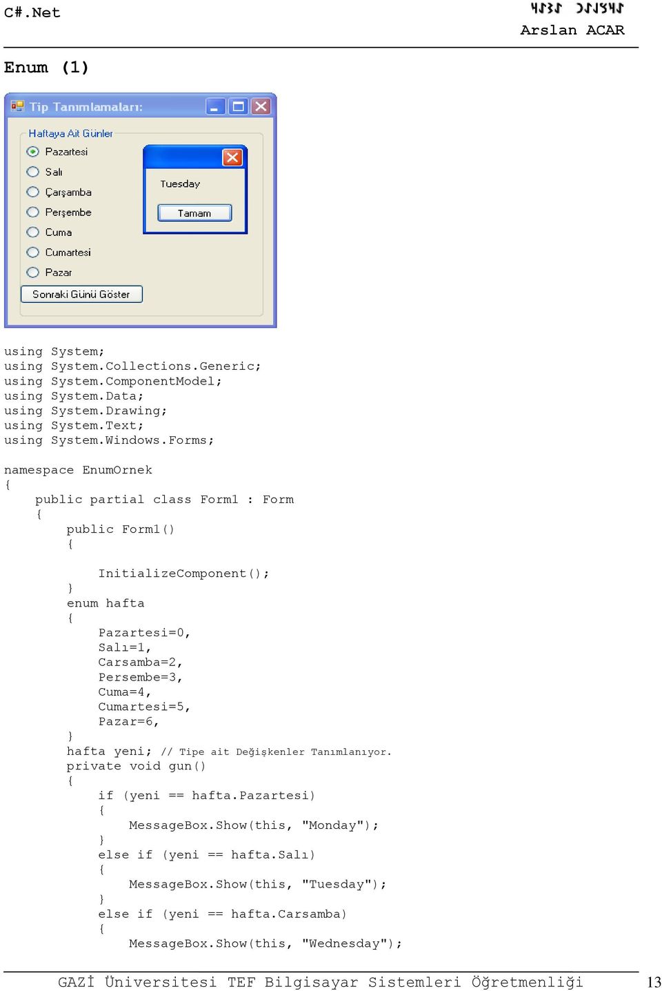 Cumartesi=5, Pazar=6, hafta yeni; // Tipe ait Değişkenler Tanımlanıyor. private void gun() if (yeni == hafta.pazartesi) MessageBox.