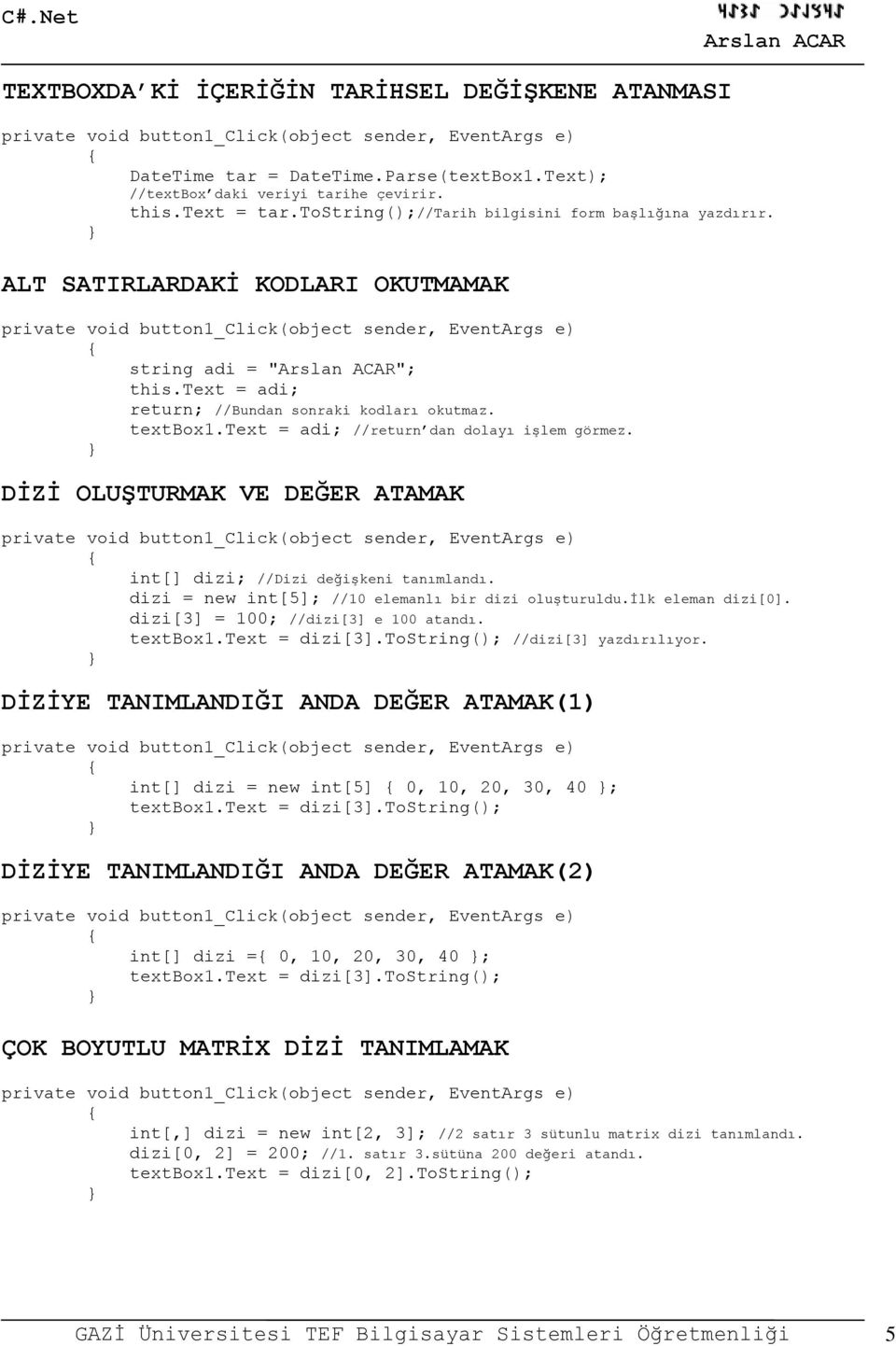 text = adi; //return dan dolayı işlem görmez. DİZİ OLUŞTURMAK VE DEĞER ATAMAK int[] dizi; //Dizi değişkeni tanımlandı. dizi = new int[5]; //10 elemanlı bir dizi oluşturuldu.ilk eleman dizi[0].