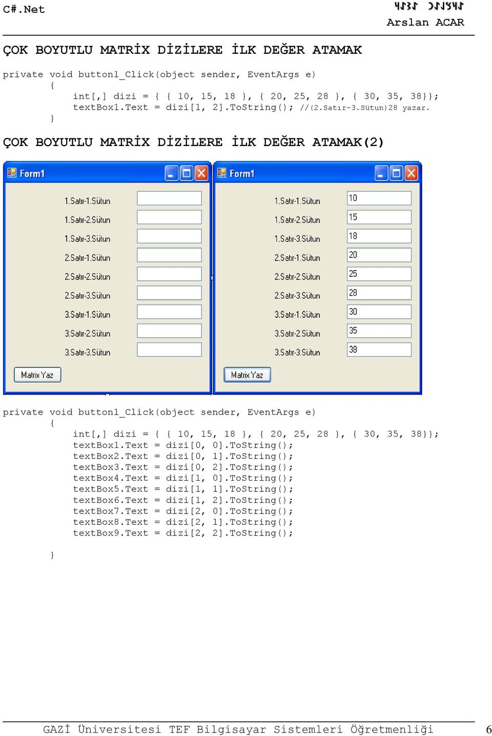 ToString(); textbox3.text = dizi[0, 2].ToString(); textbox4.text = dizi[1, 0].ToString(); textbox5.text = dizi[1, 1].ToString(); textbox6.text = dizi[1, 2].