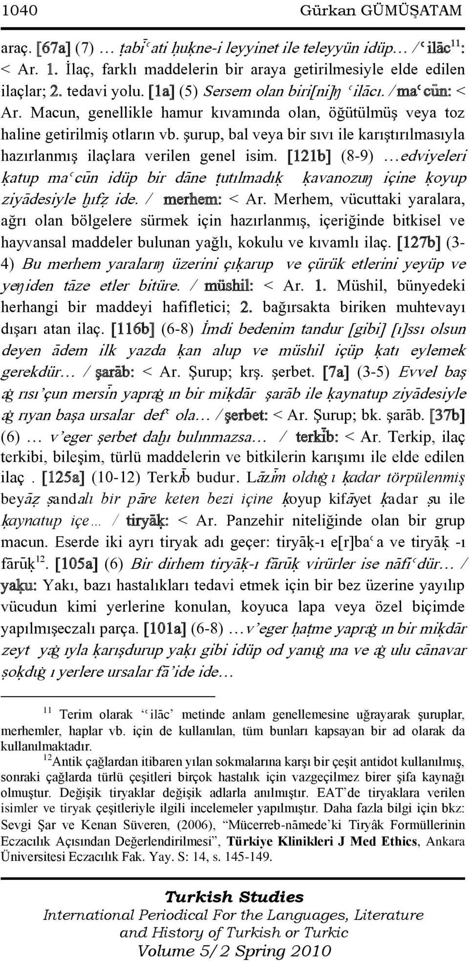 şurup, bal veya bir sıvı ile karıştırılmasıyla hazırlanmış ilaçlara verilen genel isim. [121b] (8-9) edviyeleri úatup maècÿn idüp bir dàne ùutılmadıú úavanozuŋ içine úoyup ziyàdesiyle òıfô ide.