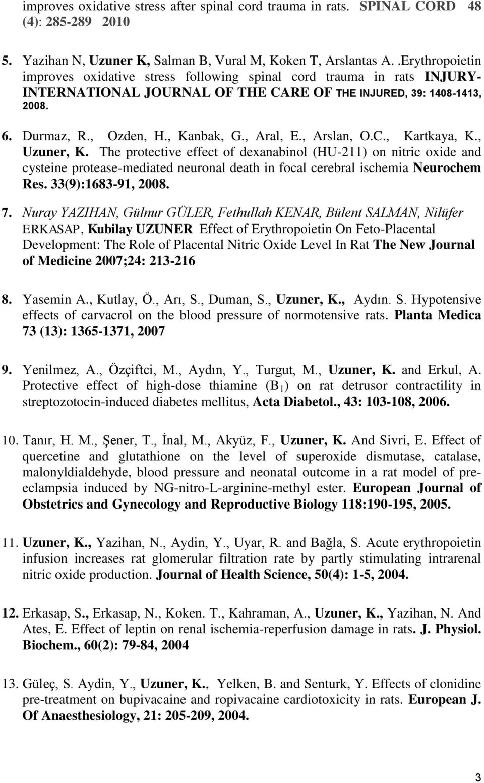 , Aral, E., Arslan, O.C., Kartkaya, K., Uzuner, K. The protective effect of dexanabinol (HU-211) on nitric oxide and cysteine protease-mediated neuronal death in focal cerebral ischemia Neurochem Res.