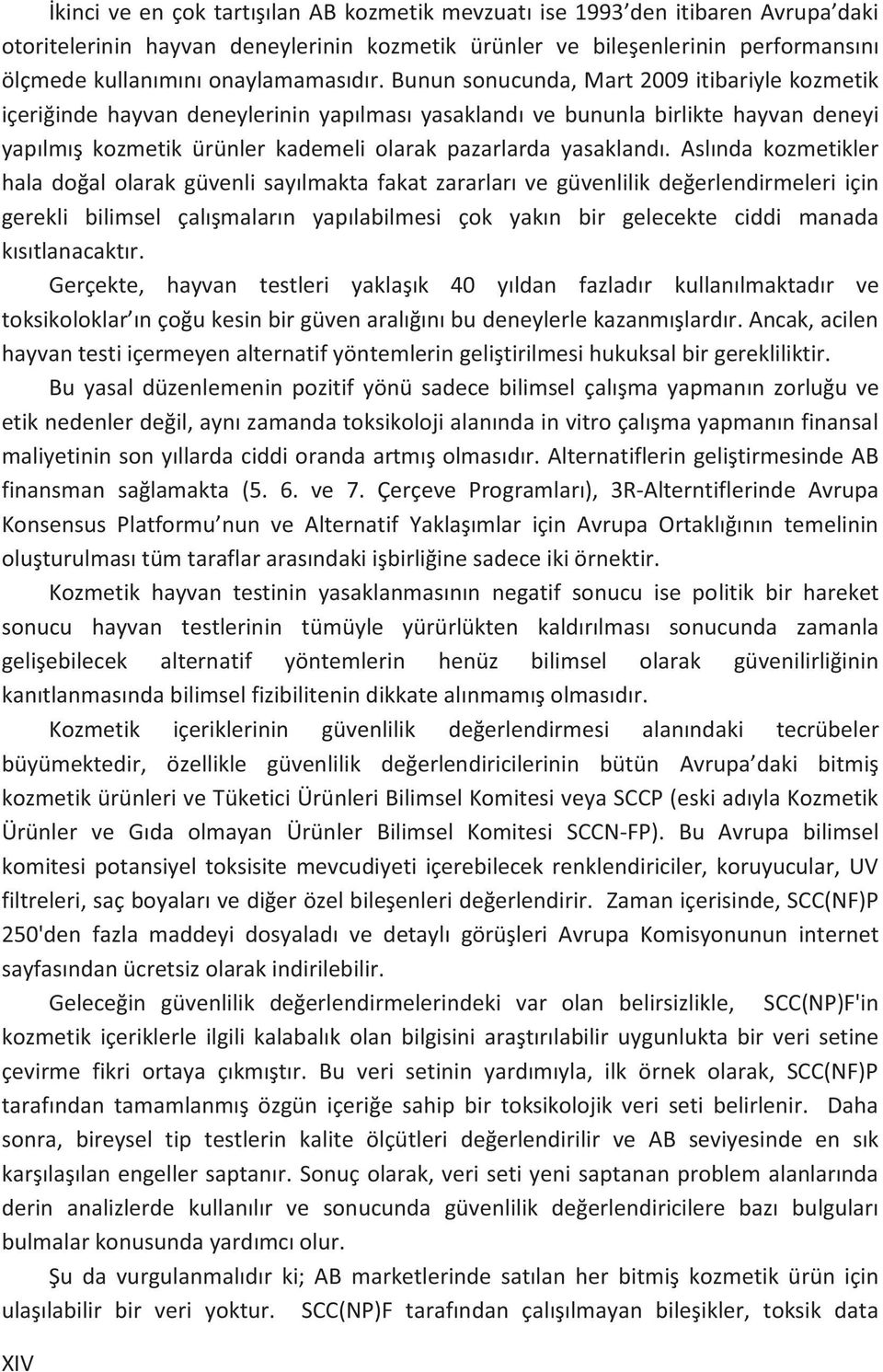 Bunun sonucunda, Mart 2009 itibariyle kozmetik içeriğinde hayvan deneylerinin yapılması yasaklandı ve bununla birlikte hayvan deneyi yapılmış kozmetik ürünler kademeli olarak pazarlarda yasaklandı.