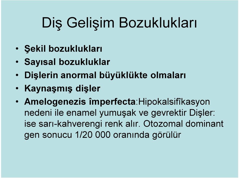 împerfecta:hipokalsifîkasyon nedeni ile enamel yumuşak ve gevrektir