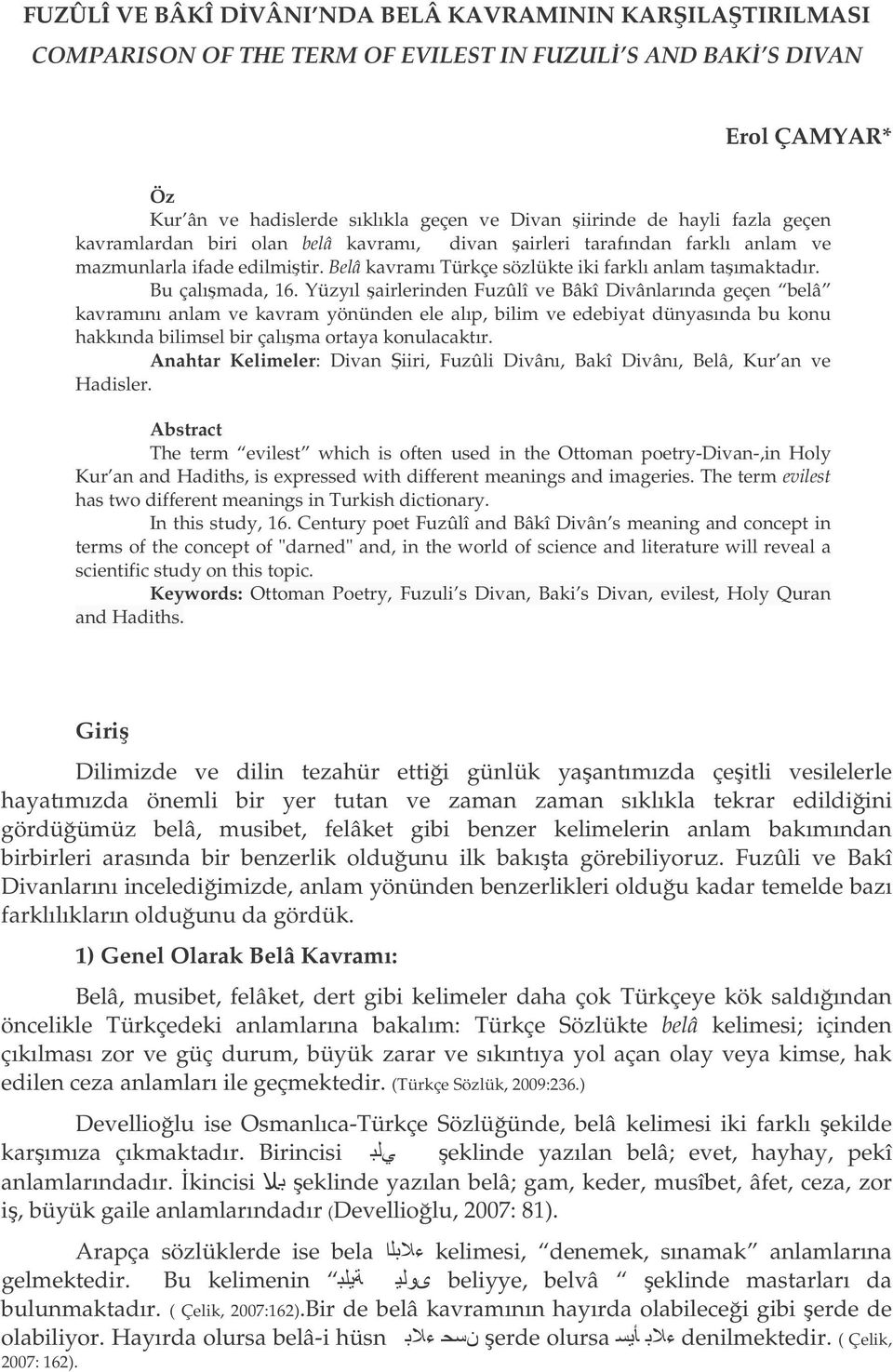 Yüzyıl airlerinden Fuzûlî ve Bâkî Divânlarında geçen belâ kavramını anlam ve kavram yönünden ele alıp, bilim ve edebiyat dünyasında bu konu hakkında bilimsel bir çalıma ortaya konulacaktır.