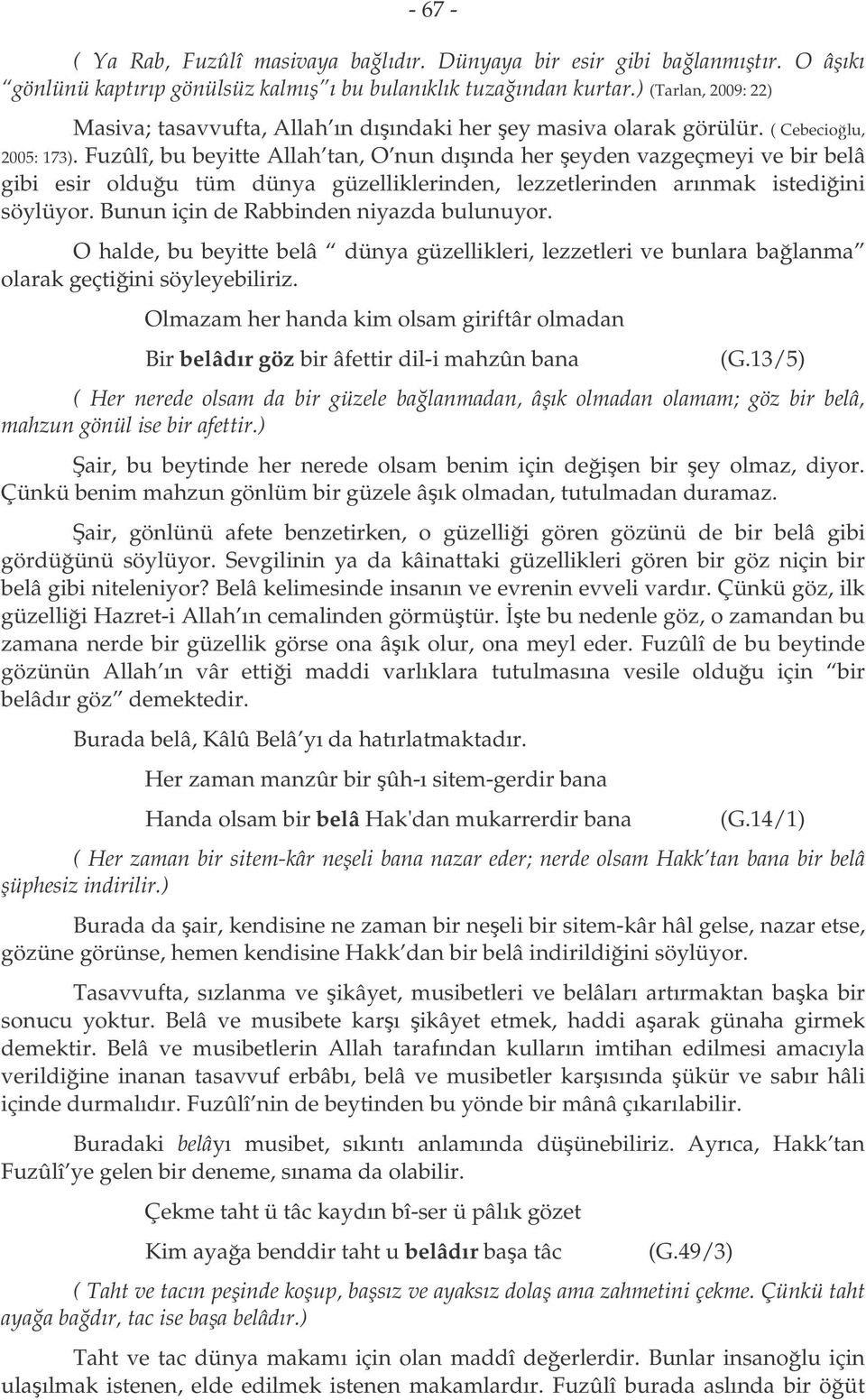 Fuzûlî, bu beyitte Allah tan, O nun dıında her eyden vazgeçmeyi ve bir belâ gibi esir olduu tüm dünya güzelliklerinden, lezzetlerinden arınmak istediini söylüyor.