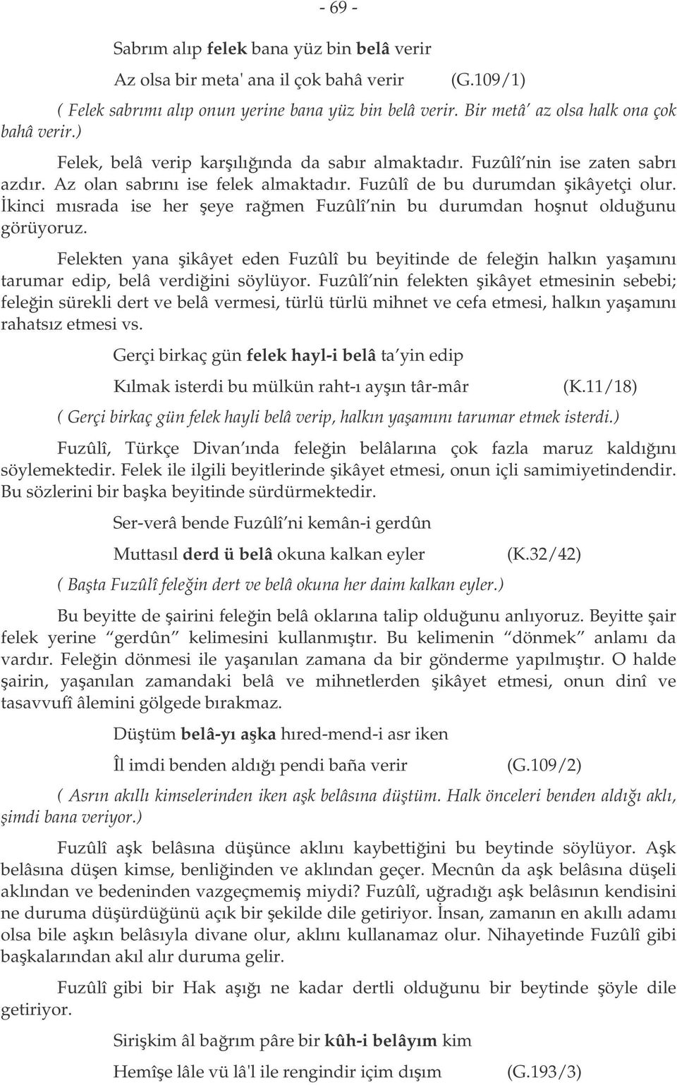 kinci mısrada ise her eye ramen Fuzûlî nin bu durumdan honut olduunu görüyoruz. Felekten yana ikâyet eden Fuzûlî bu beyitinde de felein halkın yaamını tarumar edip, belâ verdiini söylüyor.