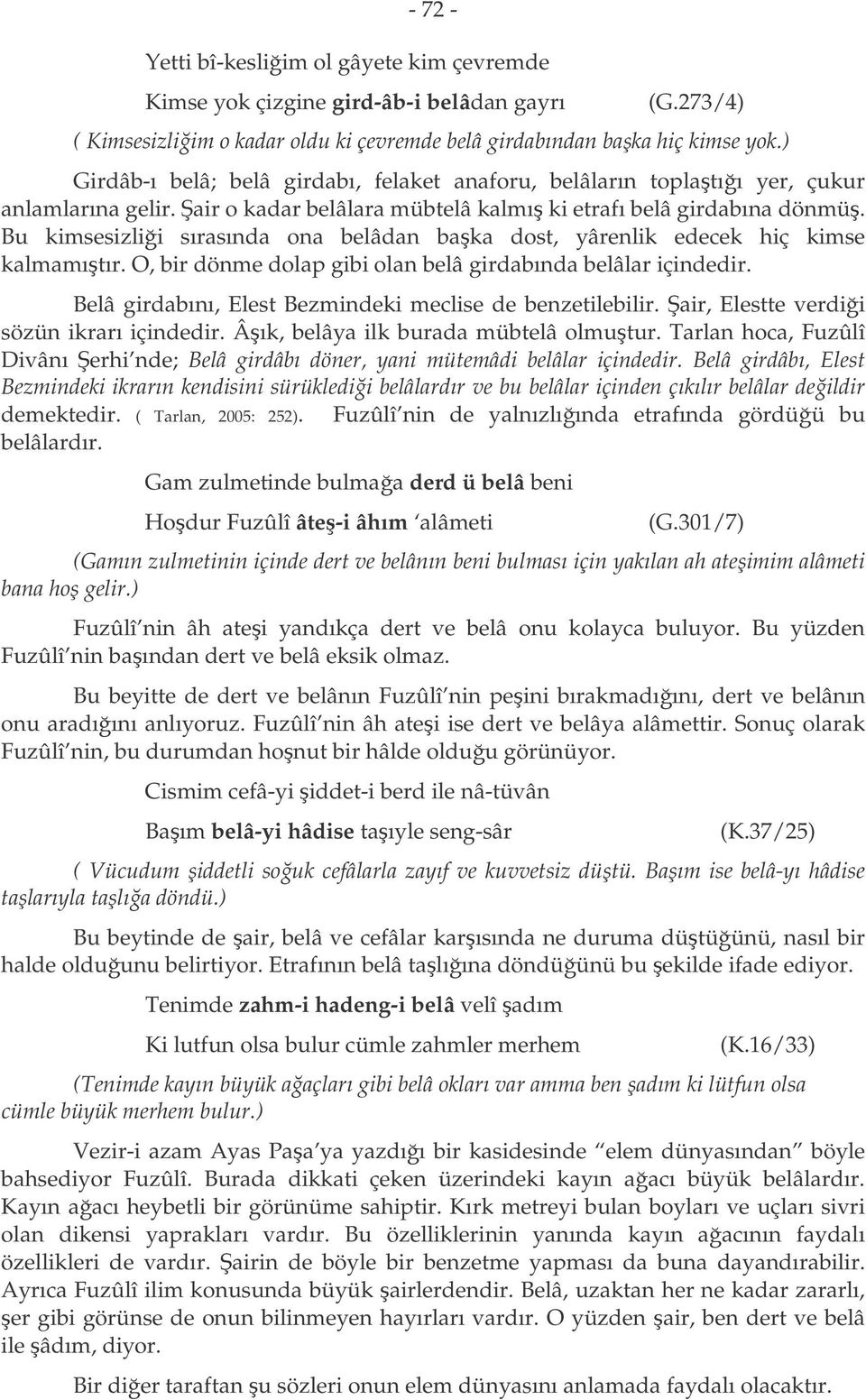 Bu kimsesizlii sırasında ona belâdan baka dost, yârenlik edecek hiç kimse kalmamıtır. O, bir dönme dolap gibi olan belâ girdabında belâlar içindedir.