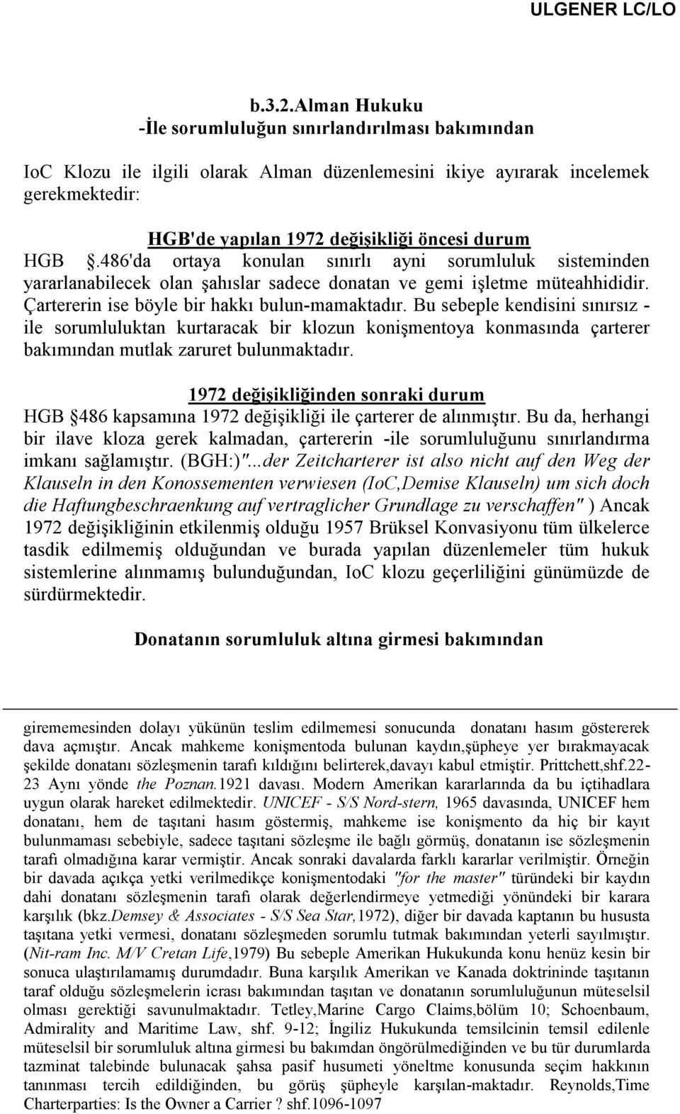 486'da ortaya konulan sınırlı ayni sorumluluk sisteminden yararlanabilecek olan şahıslar sadece donatan ve gemi işletme müteahhididir. Çartererin ise böyle bir hakkı bulun-mamaktadır.