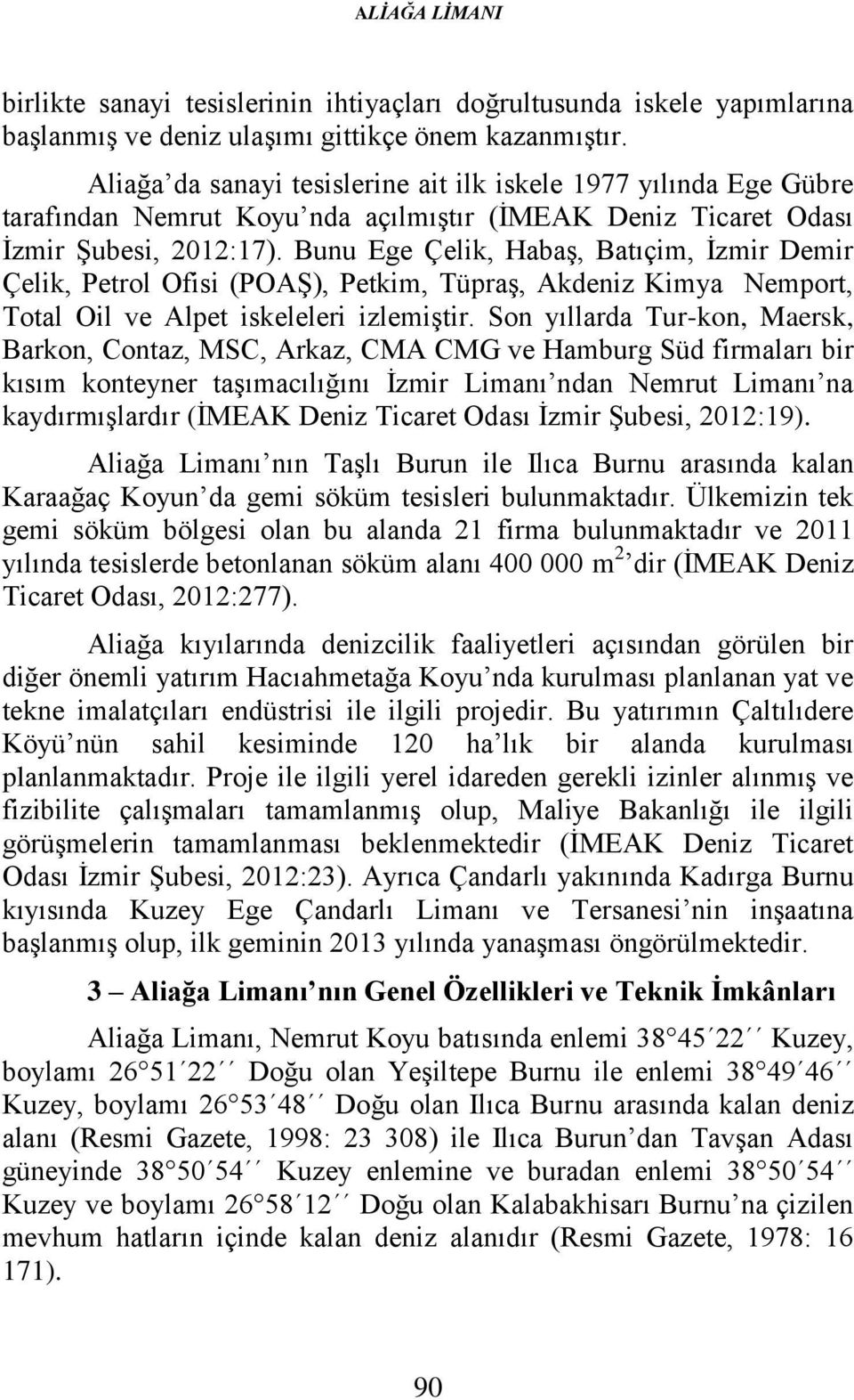 Bunu Ege Çelik, Habaş, Batıçim, İzmir Demir Çelik, Petrol Ofisi (POAŞ), Petkim, Tüpraş, Akdeniz Kimya Nemport, Total Oil ve Alpet iskeleleri izlemiştir.