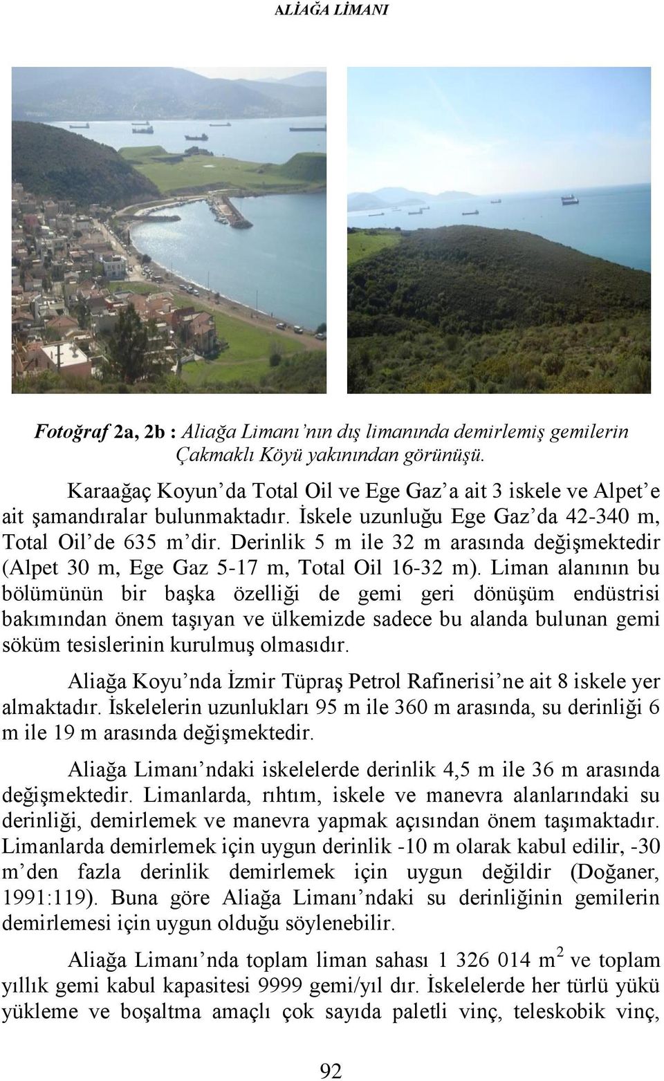 Derinlik 5 m ile 32 m arasında değişmektedir (Alpet 30 m, Ege Gaz 5-17 m, Total Oil 16-32 m).