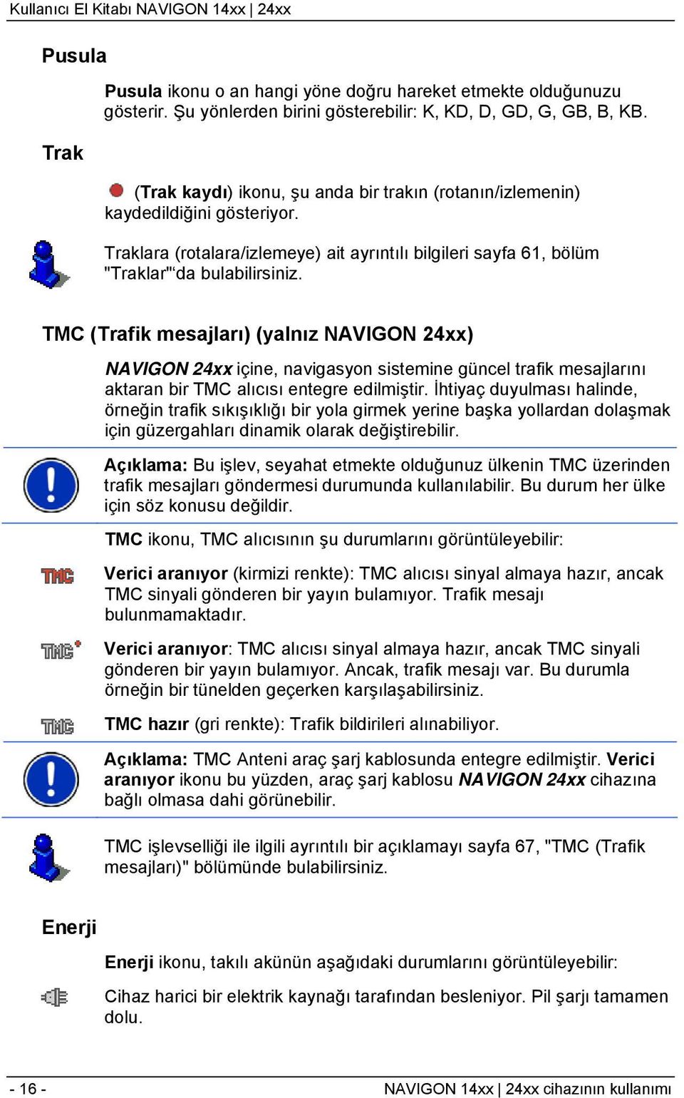 TMC (Trafik mesajları) (yalnız NAVIGON 24xx) NAVIGON 24xx içine, navigasyon sistemine güncel trafik mesajlarını aktaran bir TMC alıcısı entegre edilmiştir.