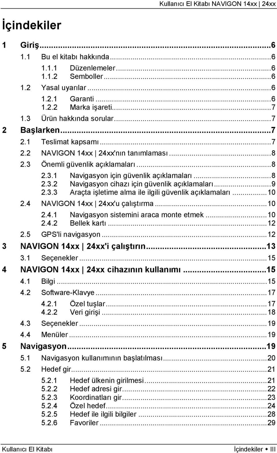 ..9 2.3.3 Araçta işletime alma ile ilgili güvenlik açıklamaları...10 2.4 NAVIGON 14xx 24xx'u çalıştırma...10 2.4.1 Navigasyon sistemini araca monte etmek...10 2.4.2 Bellek kartı...12 2.