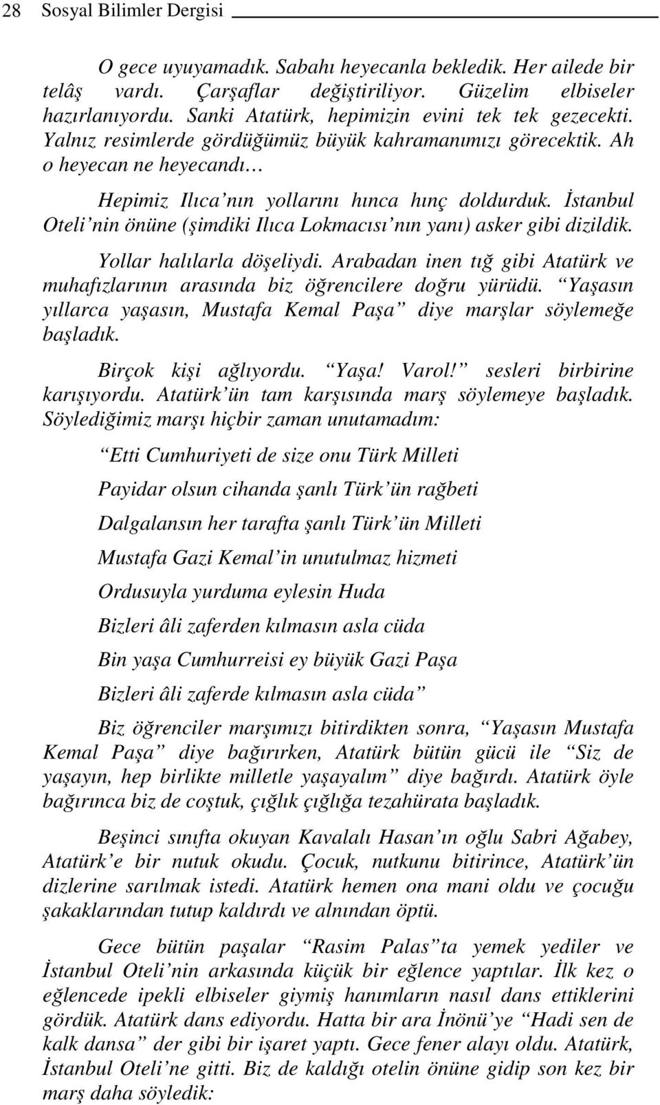 İstanbul Oteli nin önüne (şimdiki Ilıca Lokmacısı nın yanı) asker gibi dizildik. Yollar halılarla döşeliydi. Arabadan inen tığ gibi Atatürk ve muhafızlarının arasında biz öğrencilere doğru yürüdü.