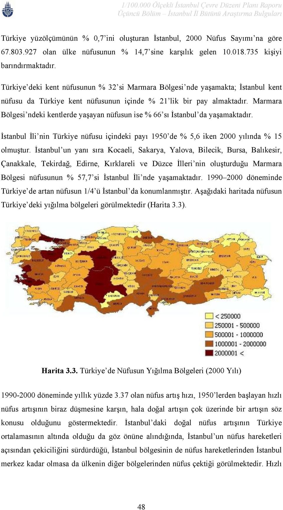 Marmara Bölgesi ndeki kentlerde yaşayan nüfusun ise % 66 sı İstanbul da yaşamaktadır. İstanbul İli nin Türkiye nüfusu içindeki payı 1950 de % 5,6 iken 2000 yılında % 15 olmuştur.