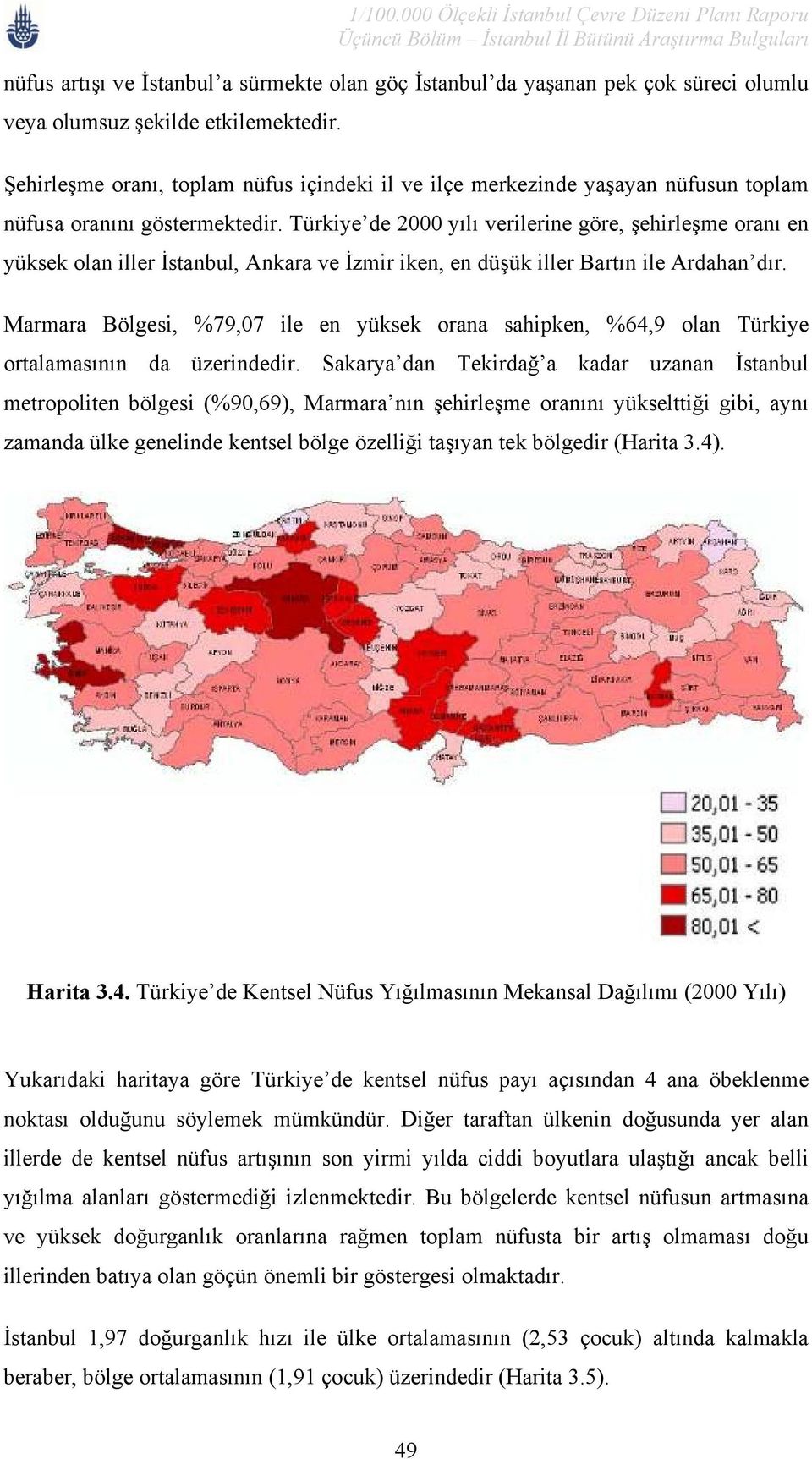 Türkiye de 2000 yılı verilerine göre, şehirleşme oranı en yüksek olan iller İstanbul, Ankara ve İzmir iken, en düşük iller Bartın ile Ardahan dır.