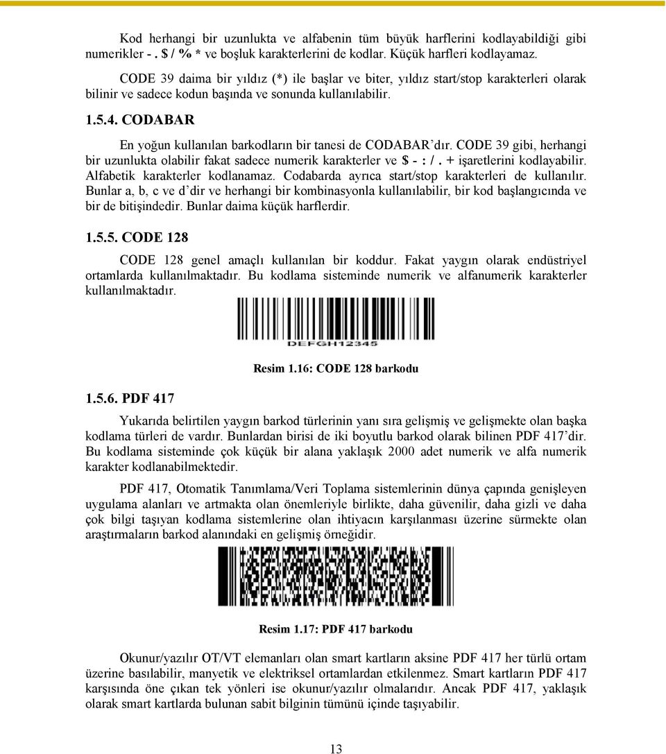 CODABAR En yoğun kullanılan barkodların bir tanesi de CODABAR dır. CODE 39 gibi, herhangi bir uzunlukta olabilir fakat sadece numerik karakterler ve $ - : /. + işaretlerini kodlayabilir.