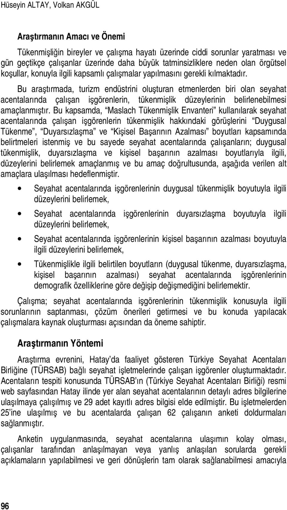 Bu araştırmada, turizm endüstrini oluşturan etmenlerden biri olan seyahat acentalarında çalışan işgörenlerin, tükenmişlik düzeylerinin belirlenebilmesi amaçlanmıştır.