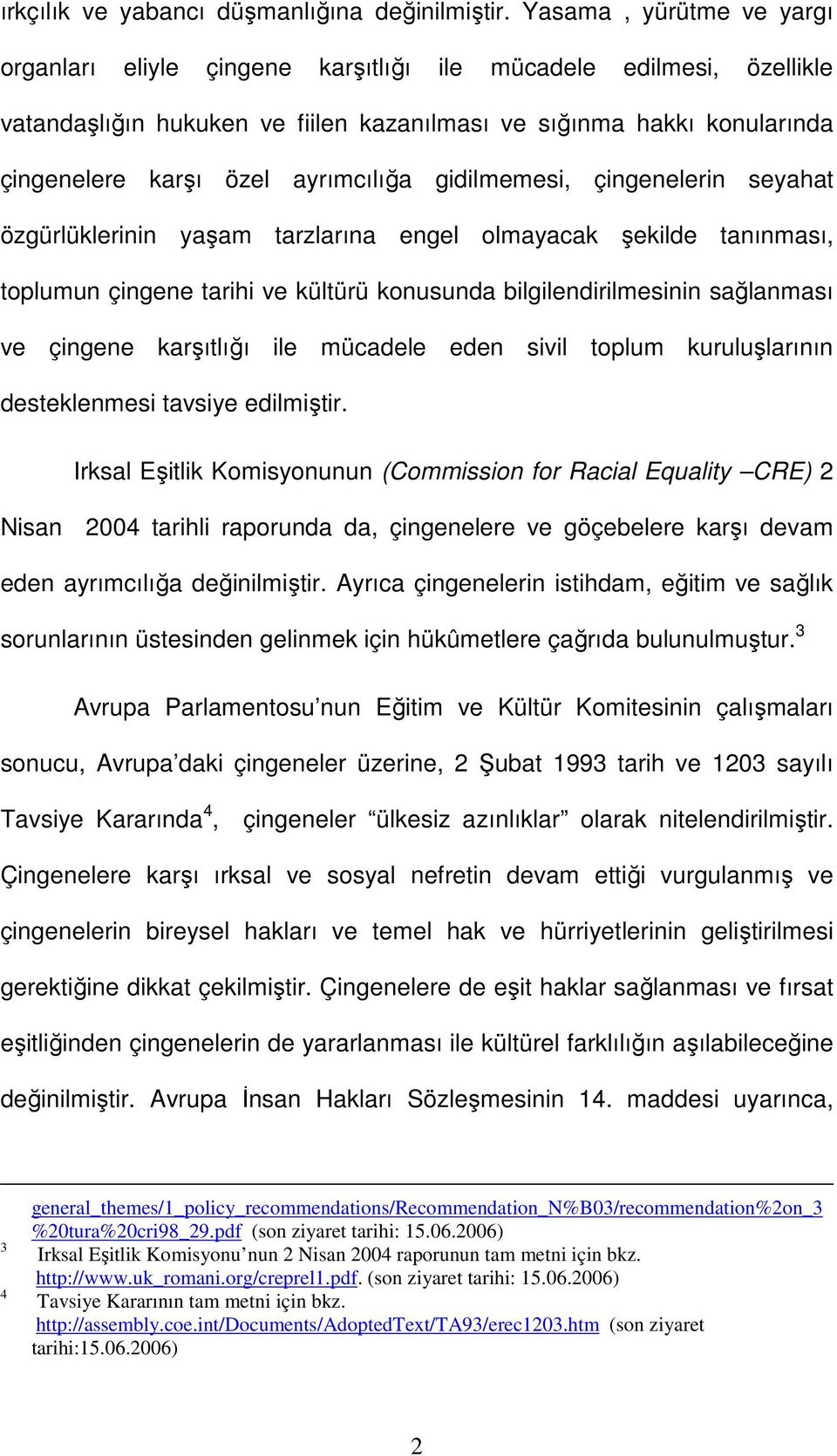 ayrımcılığa gidilmemesi, çingenelerin seyahat özgürlüklerinin yaşam tarzlarına engel olmayacak şekilde tanınması, toplumun çingene tarihi ve kültürü konusunda bilgilendirilmesinin sağlanması ve