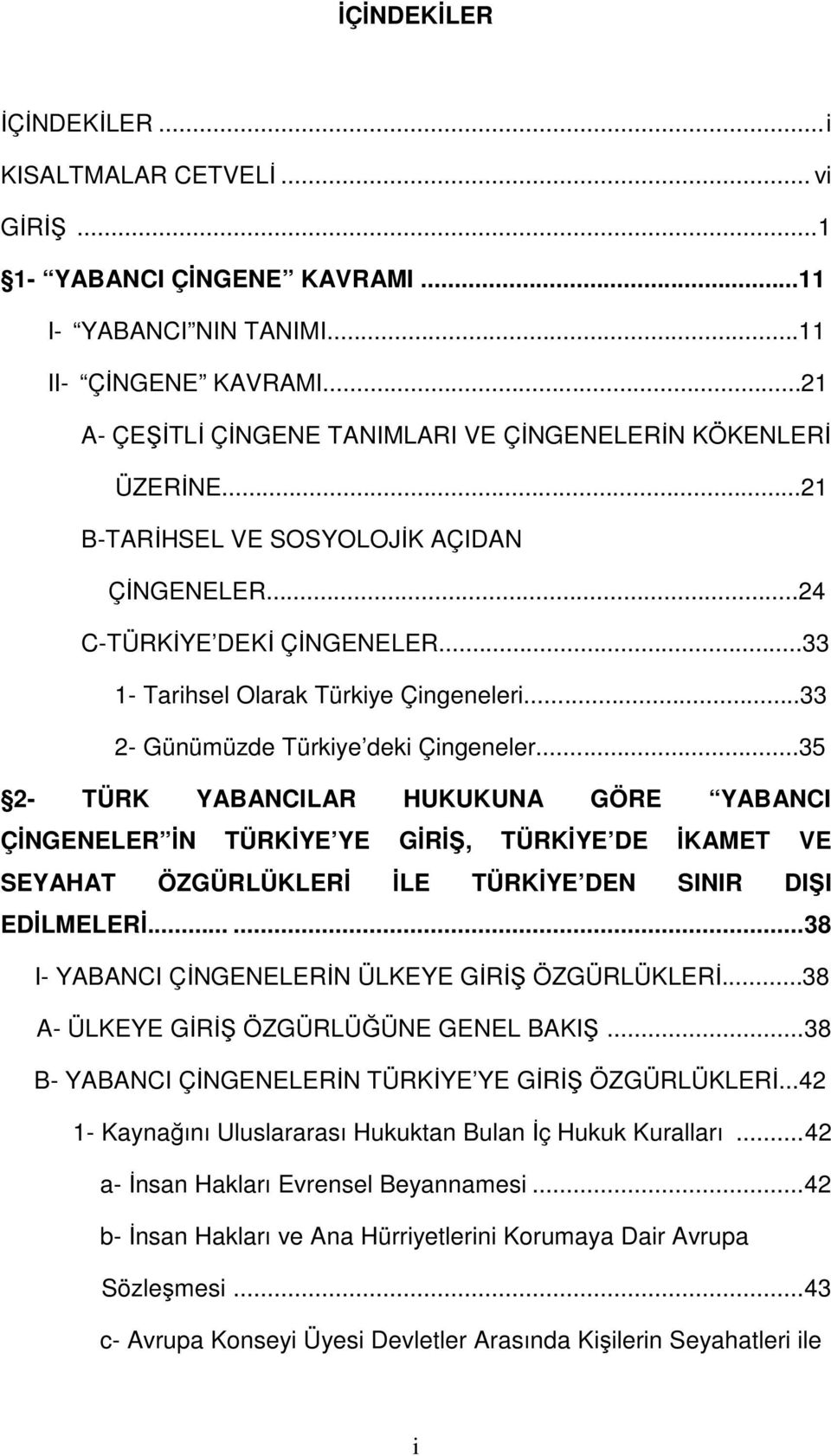 ..33 2- Günümüzde Türkiye deki Çingeneler...35 2- TÜRK YABANCILAR HUKUKUNA GÖRE YABANCI ÇİNGENELER İN TÜRKİYE YE GİRİŞ, TÜRKİYE DE İKAMET VE SEYAHAT ÖZGÜRLÜKLERİ İLE TÜRKİYE DEN SINIR DIŞI EDİLMELERİ.