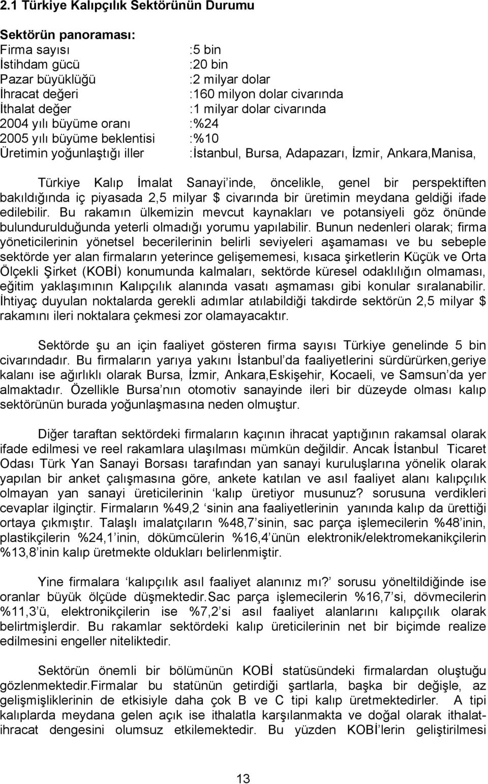 öncelikle, genel bir perspektiften bakıldığında iç piyasada 2,5 milyar $ civarında bir üretimin meydana geldiği ifade edilebilir.