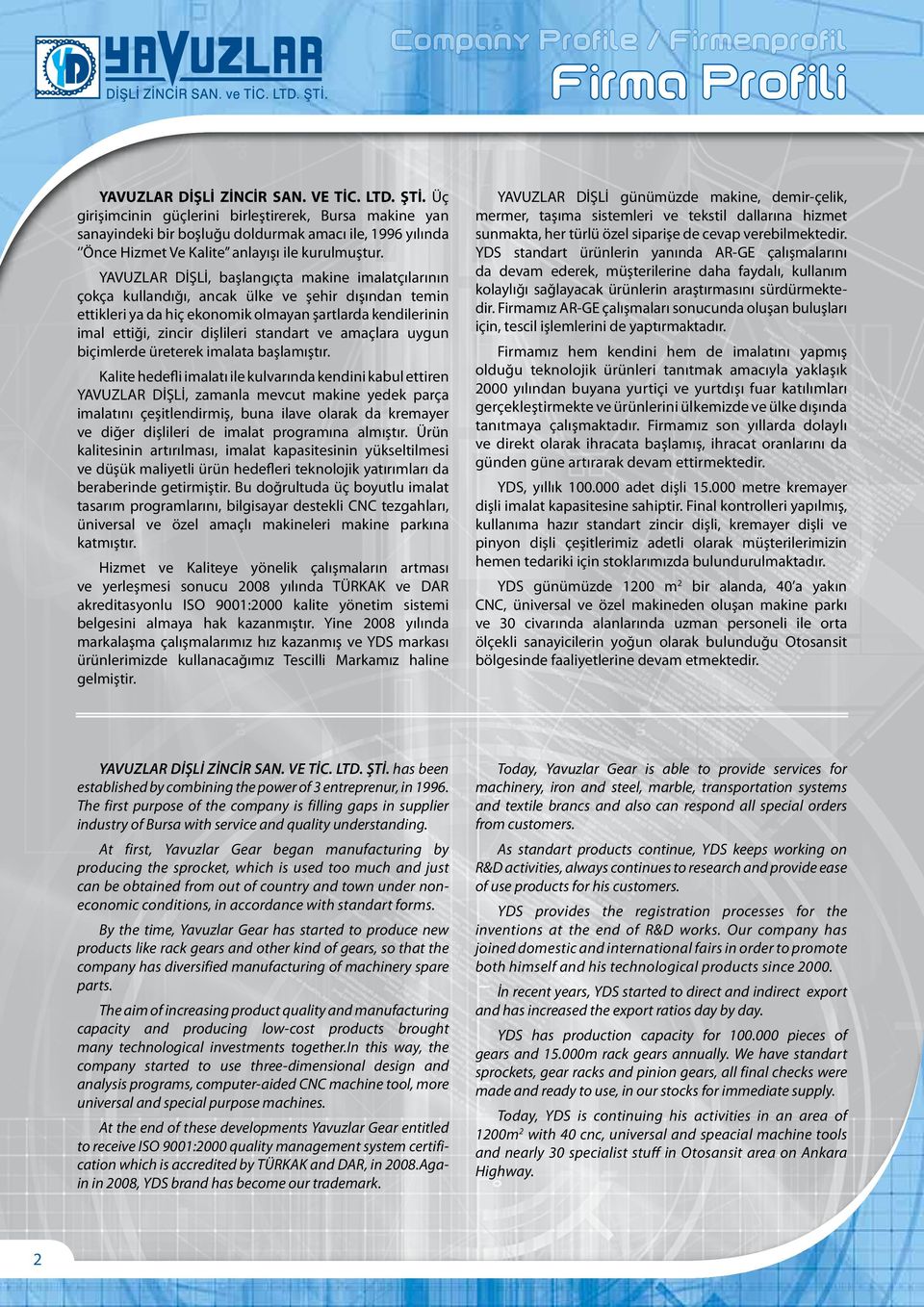 YAVUZLAR DİŞLİ, başlangıçta makine imalatçılarının çokça kullandığı, ancak ülke ve şehir dışından temin ettikleri ya da hiç ekonomik olmayan şartlarda kendilerinin imal ettiği, zincir dişlileri