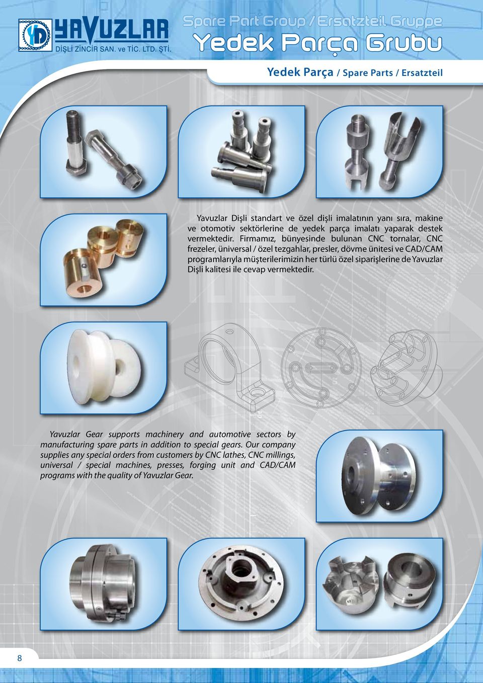 Firmamız, bünyesinde bulunan CNC tornalar, CNC frezeler, üniversal / özel tezgahlar, presler, dövme ünitesi ve CAD/CAM programlarıyla müşterilerimizin her türlü özel siparişlerine de Yavuzlar