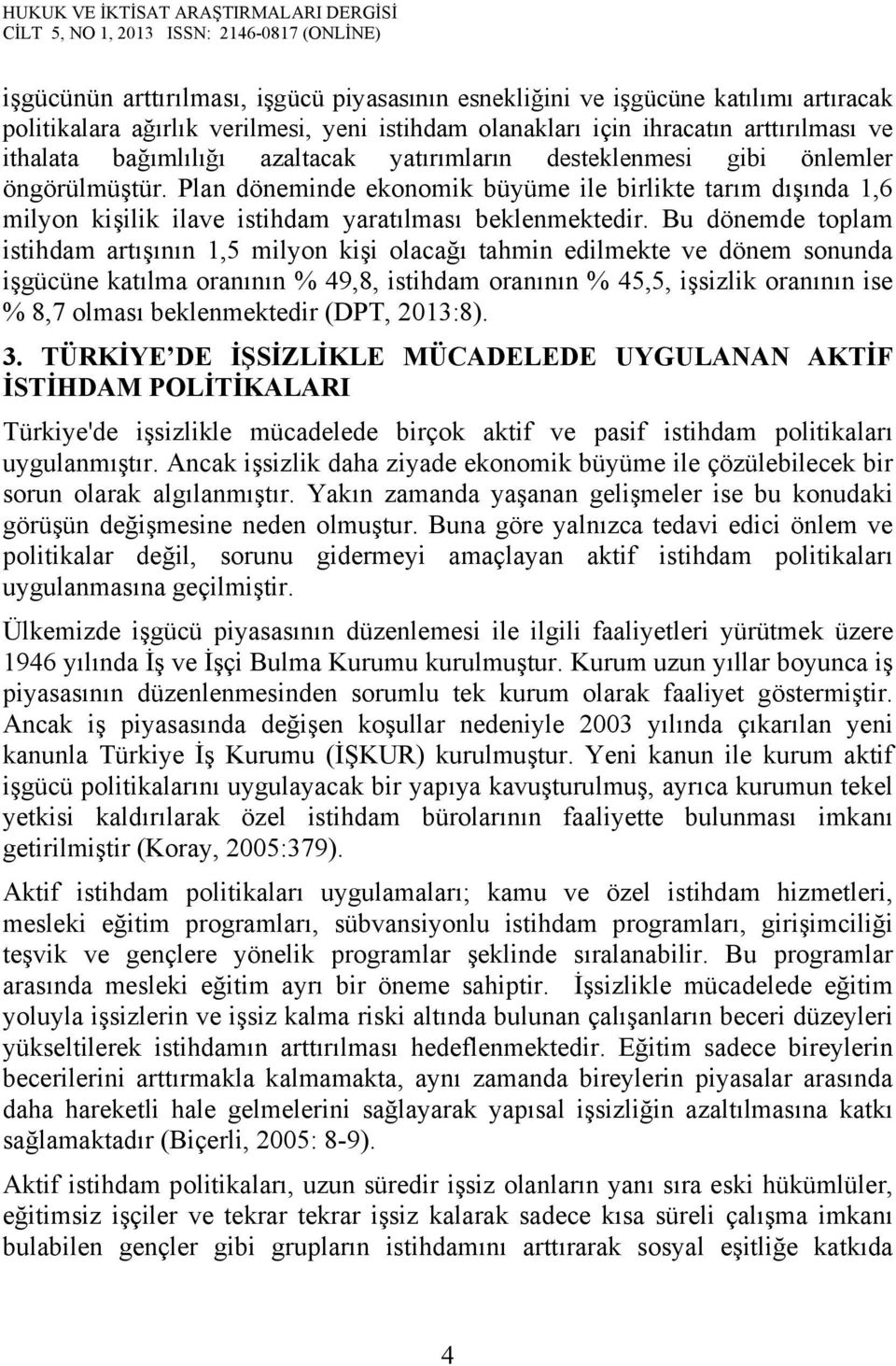 Bu dönemde toplam istihdam artışının 1,5 milyon kişi olacağı tahmin edilmekte ve dönem sonunda işgücüne katılma oranının % 49,8, istihdam oranının % 45,5, işsizlik oranının ise % 8,7 olması